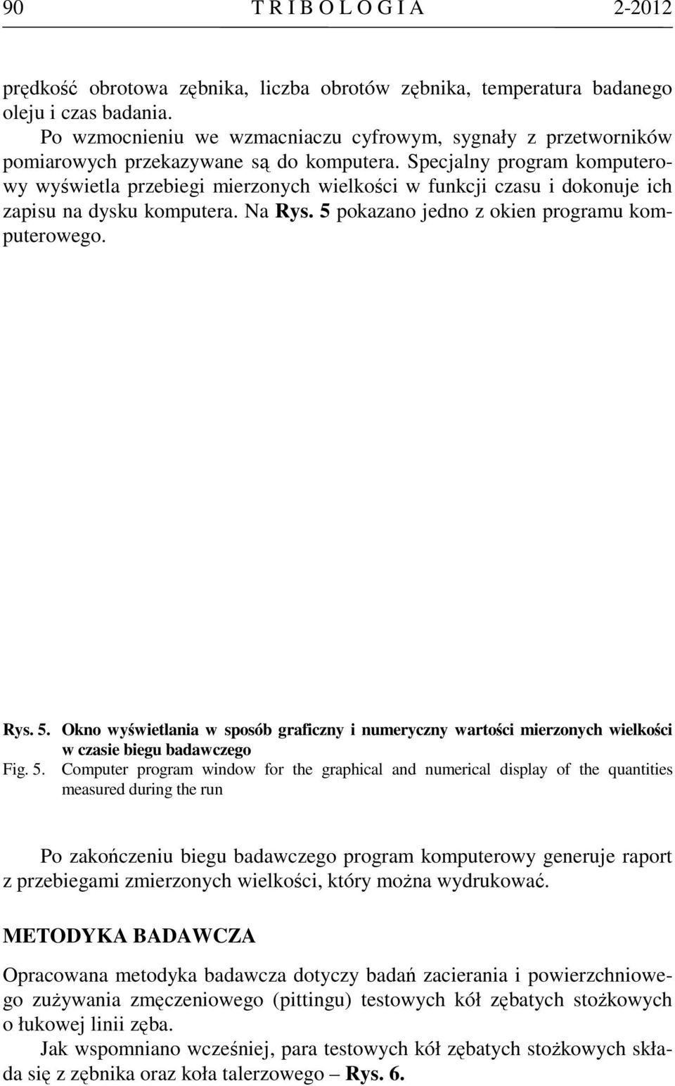 Specjalny program komputerowy wyświetla przebiegi mierzonych wielkości w funkcji czasu i dokonuje ich zapisu na dysku komputera. Na Rys. 5 