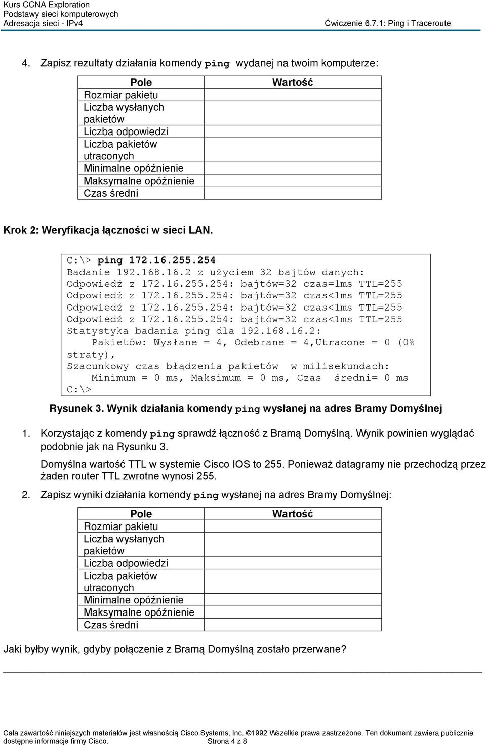 16.255.254: bajtów=32 czas<1ms TTL=255 Odpowiedź z 172.16.255.254: bajtów=32 czas<1ms TTL=255 Statystyka badania ping dla 192.168.16.2: Pakietów: Wysłane = 4, Odebrane = 4,Utracone = 0 (0% straty), Szacunkowy czas błądzenia pakietów w milisekundach: Minimum = 0 ms, Maksimum = 0 ms, Czas średni= 0 ms Rysunek 3.