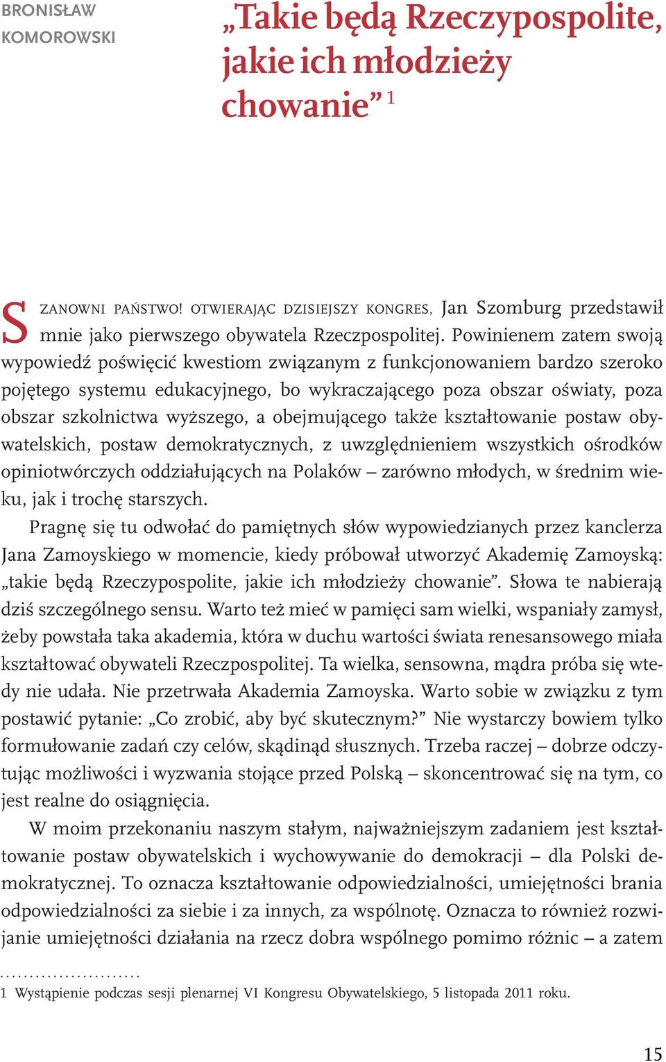 Powinienem zatem swoją wypowiedź poświęcić kwestiom związanym z funkcjonowaniem bardzo szeroko pojętego systemu edukacyjnego, bo wykraczającego poza obszar oświaty, poza obszar szkolnictwa wyższego,