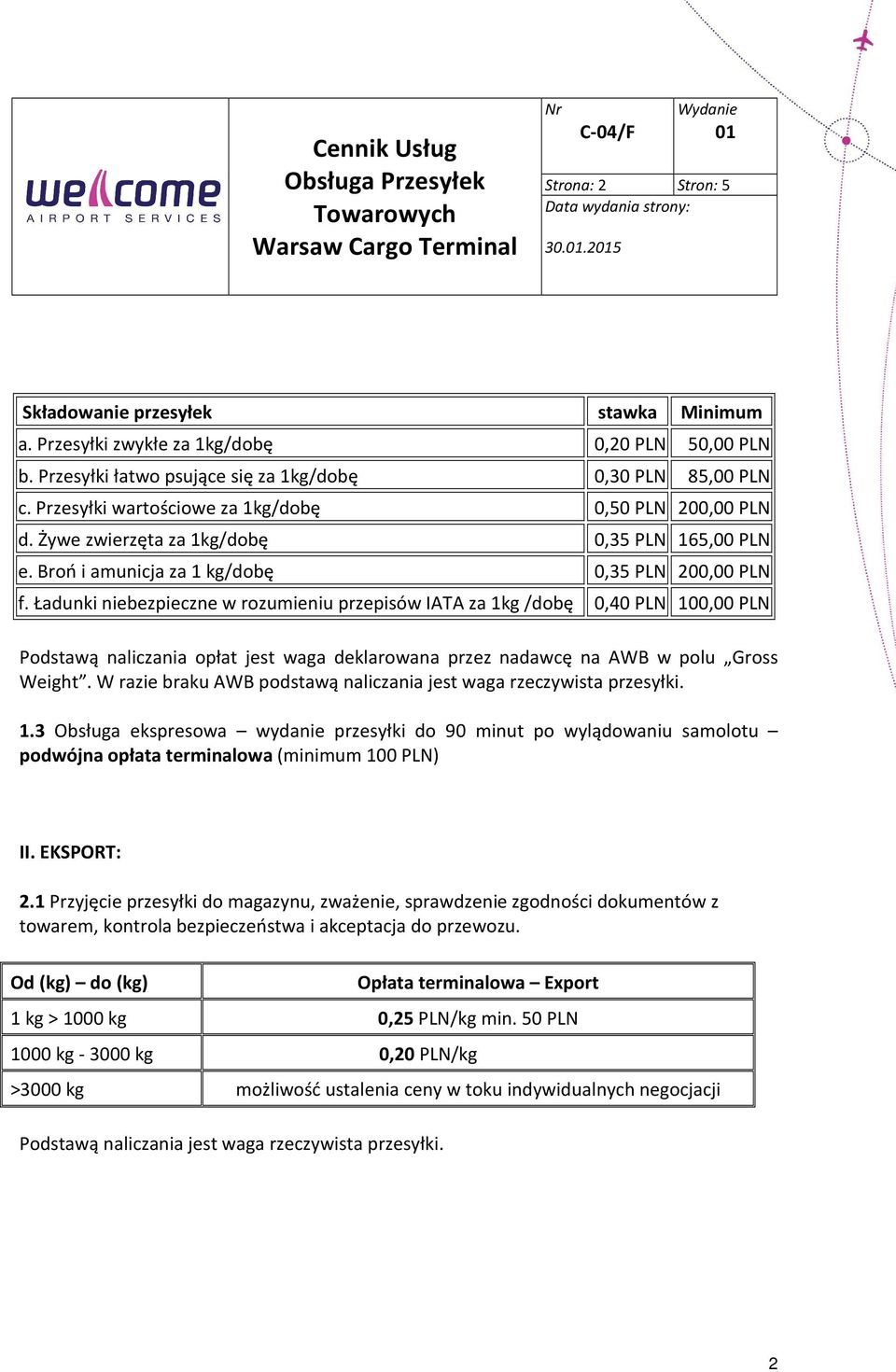 Ładunki niebezpieczne w rozumieniu przepisów IATA za 1kg /dobę 0,40 PLN 100,00 PLN Podstawą naliczania opłat jest waga deklarowana przez nadawcę na AWB w polu Gross Weight.