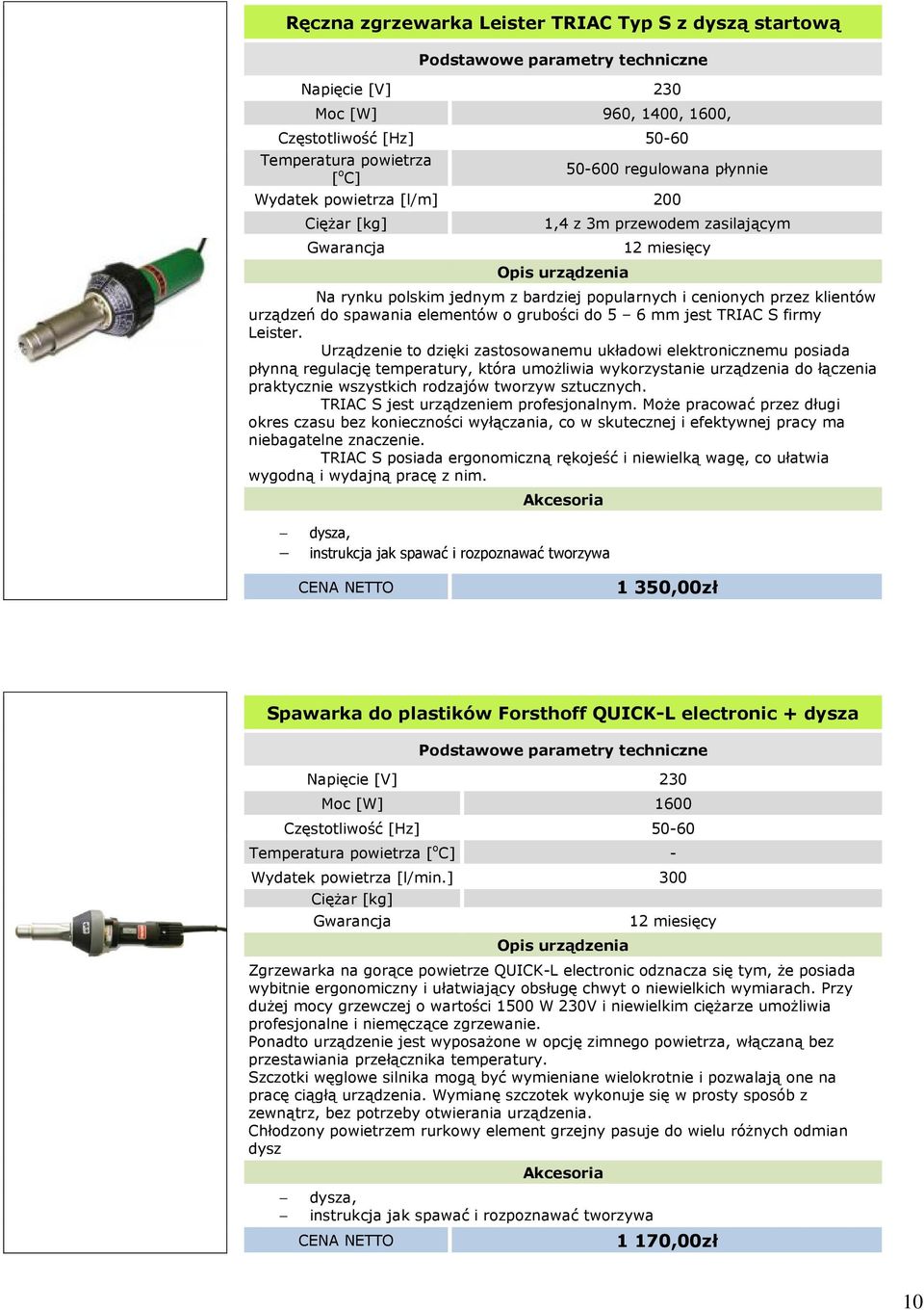 Urządzenie to dzięki zastosowanemu układowi elektronicznemu posiada płynną regulację temperatury, która umożliwia wykorzystanie urządzenia do łączenia praktycznie wszystkich rodzajów tworzyw