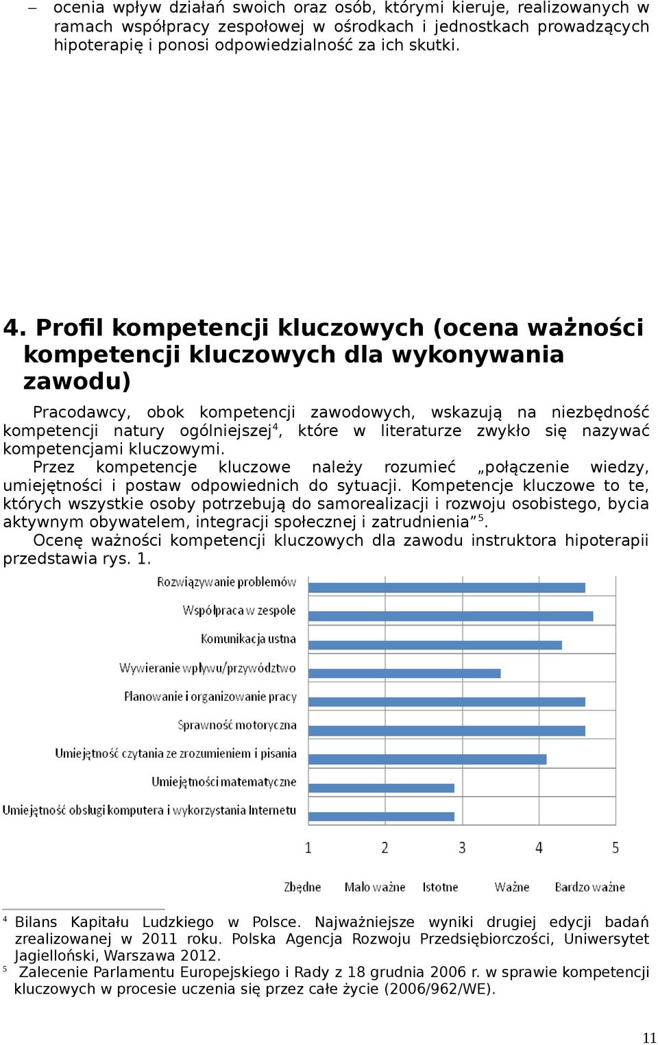 w literaturze zwykło się nazywać kompetencjami kluczowymi. Przez kompetencje kluczowe należy rozumieć połączenie wiedzy, umiejętności i postaw odpowiednich do sytuacji.