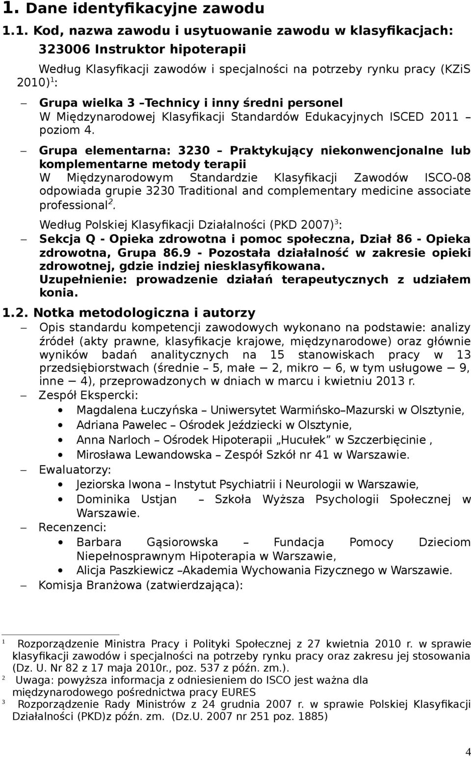 Grupa elementarna: 3230 Praktykujący niekonwencjonalne lub komplementarne metody terapii W Międzynarodowym Standardzie Klasyfikacji Zawodów ISCO-08 odpowiada grupie 3230 Traditional and complementary