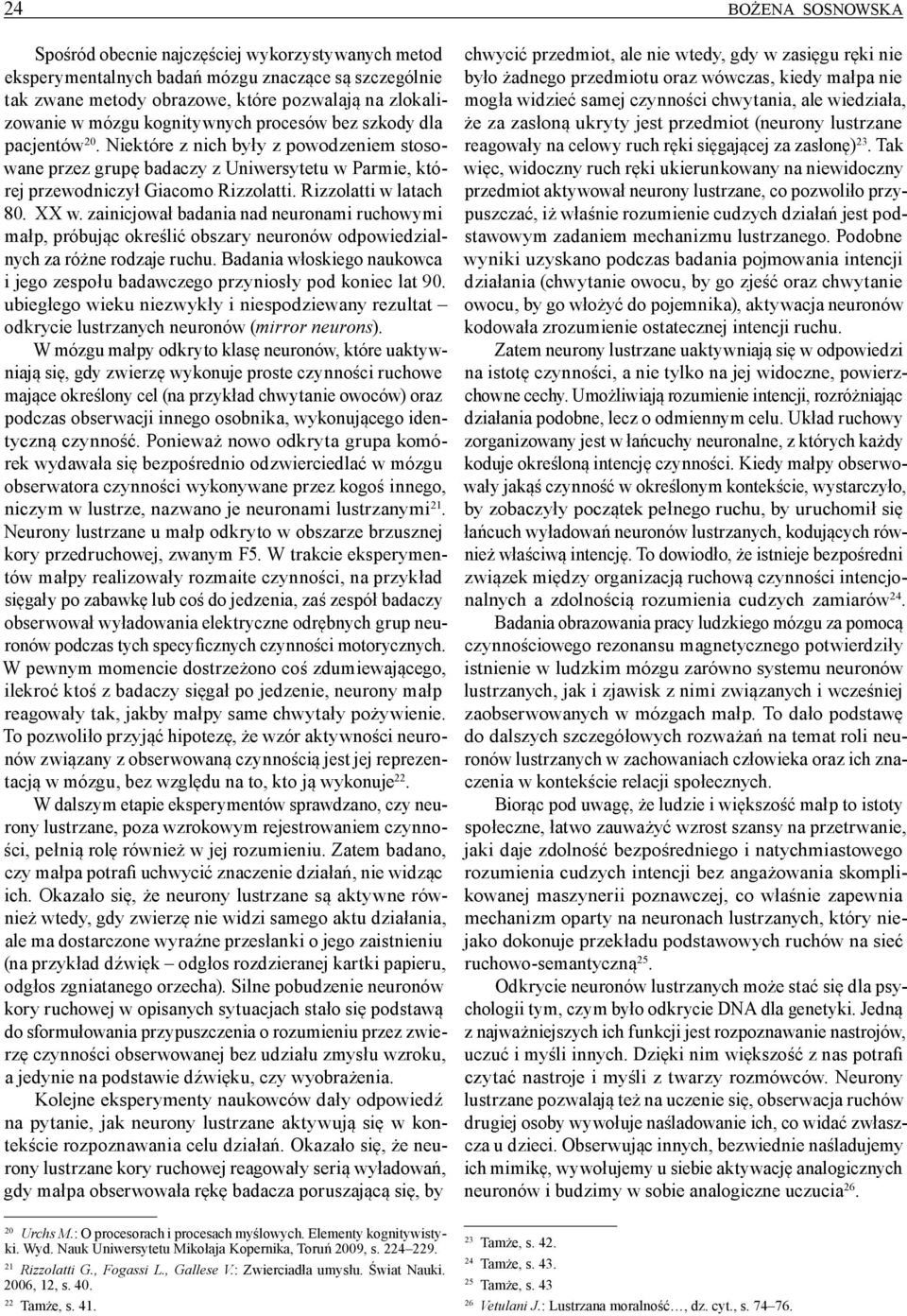 Rizzolatti w latach 80. XX w. zainicjował badania nad neuronami ruchowymi małp, próbując określić obszary neuronów odpowiedzialnych za różne rodzaje ruchu.