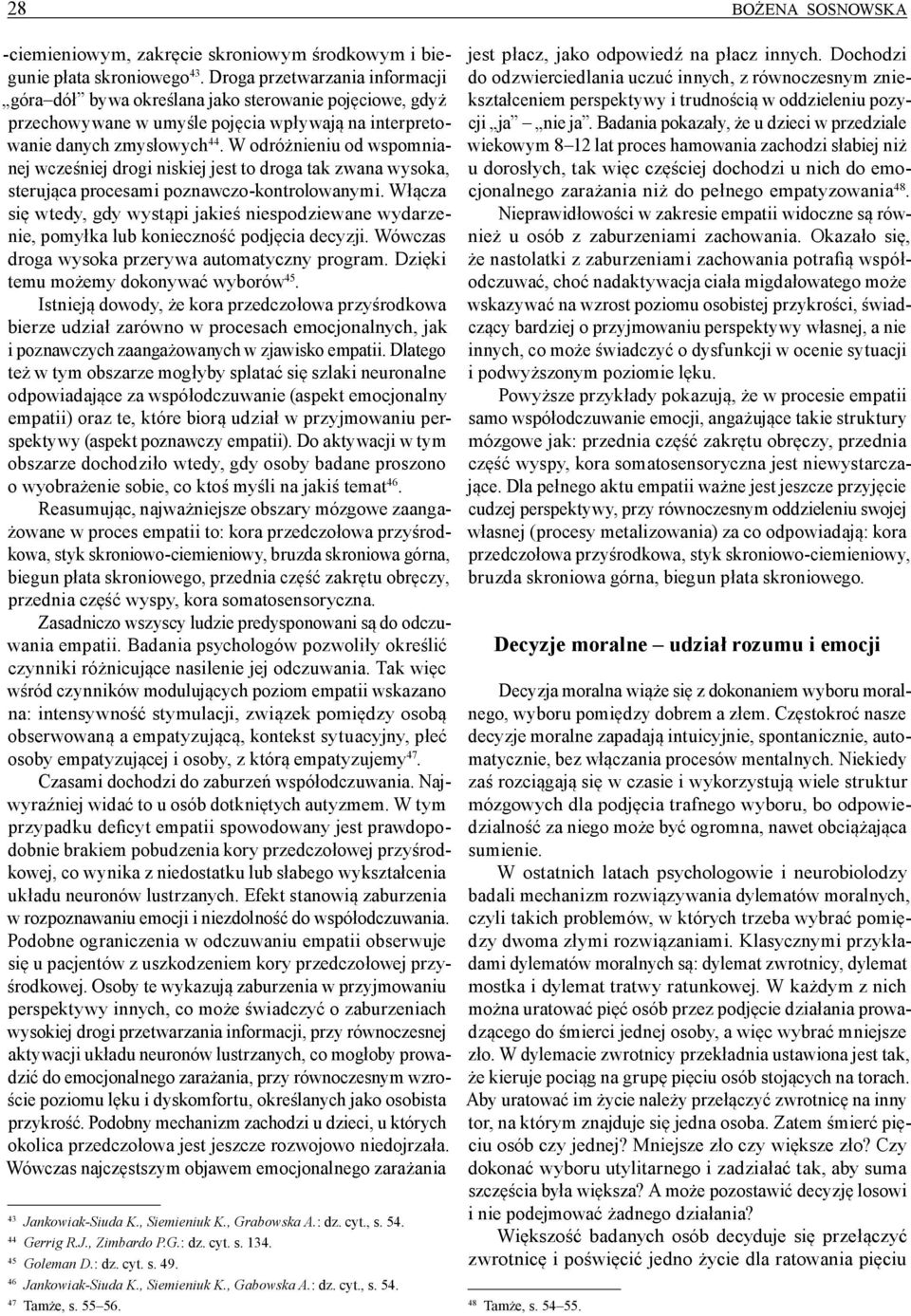 W odróżnieniu od wspomnianej wcześniej drogi niskiej jest to droga tak zwana wysoka, sterująca procesami poznawczo kontrolowanymi.