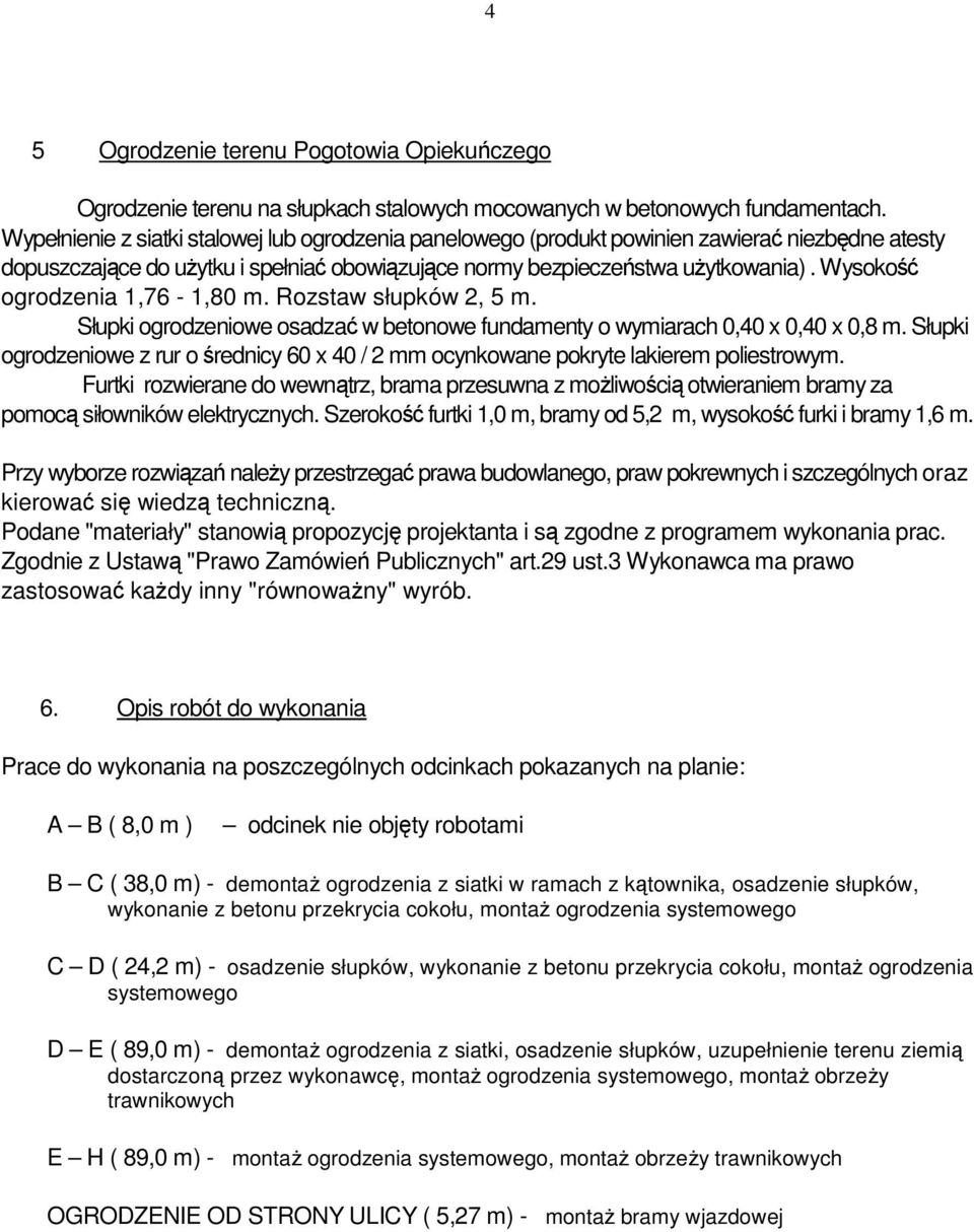 Wysokość ogrodzenia 1,76-1,80 m. Rozstaw słupków 2, 5 m. Słupki ogrodzeniowe osadzać w betonowe fundamenty o wymiarach 0,40 x 0,40 x 0,8 m.