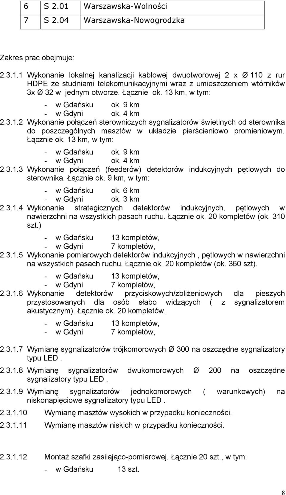 Łącznie ok. 13 km, w tym: - w Gdańsku ok. 9 km - w Gdyni ok. 4 km 2.3.1.3 Wykonanie połączeń (feederów) detektorów indukcyjnych pętlowych do sterownika. Łącznie ok. 9 km, w tym: - w Gdańsku ok.