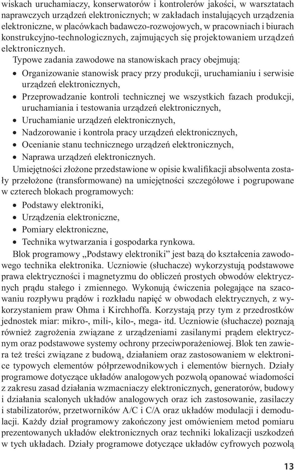 Typowe zadania zawodowe na stanowiskach pracy obejmują: Organizowanie stanowisk pracy przy produkcji, uruchamianiu i serwisie urządzeń elektronicznych, Przeprowadzanie kontroli technicznej we