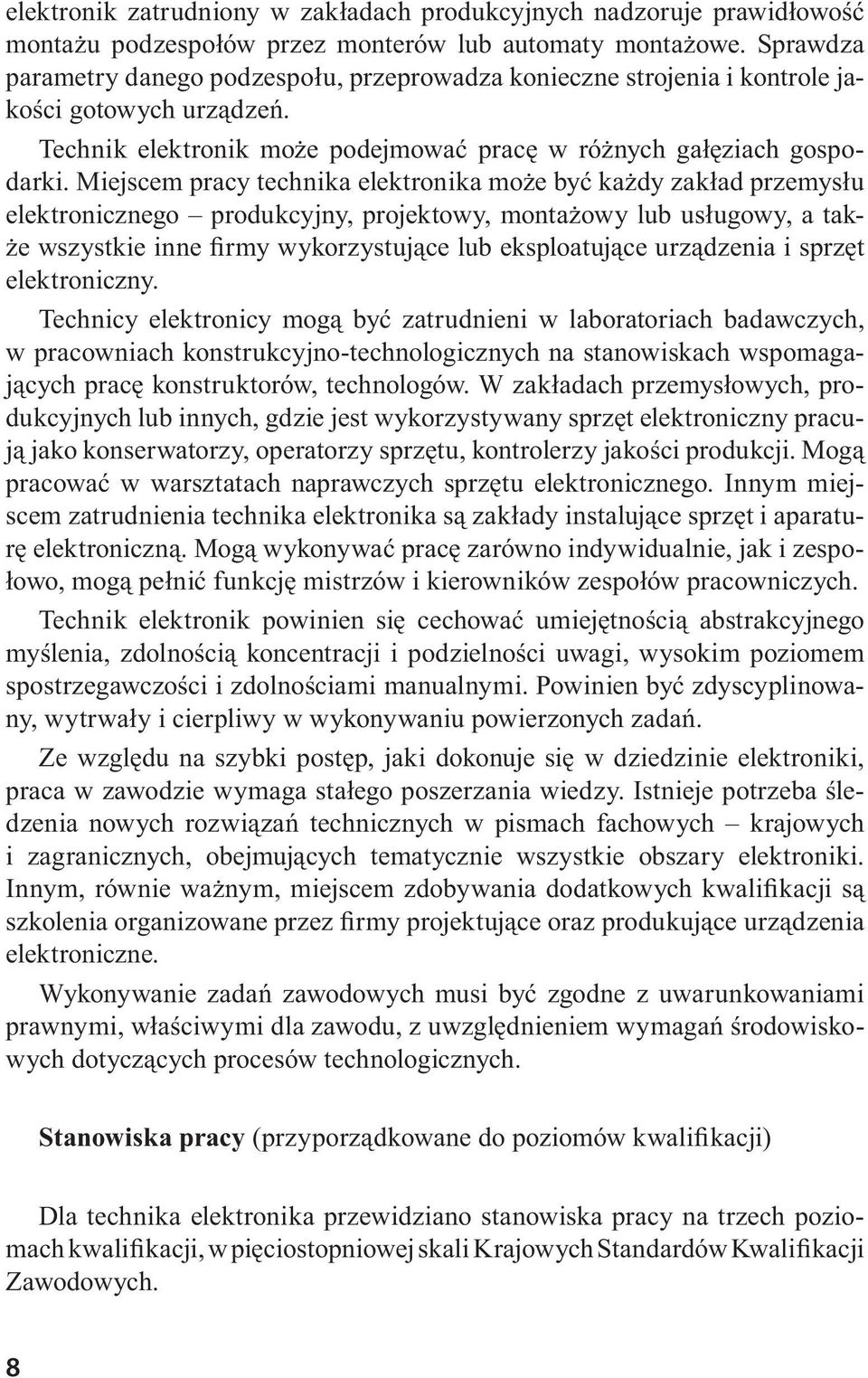 Miejscem pracy technika elektronika może być każdy zakład przemysłu elektronicznego produkcyjny, projektowy, montażowy lub usługowy, a także wszystkie inne firmy wykorzystujące lub eksploatujące