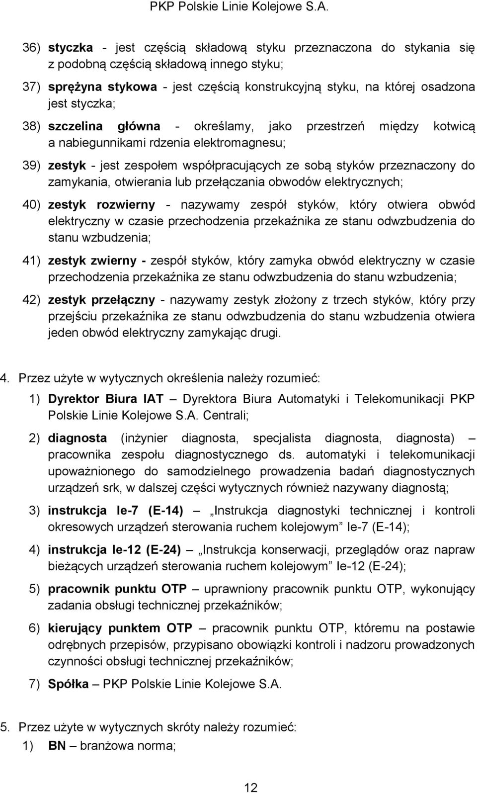 zamykania, otwierania lub przełączania obwodów elektrycznych; 40) zestyk rozwierny - nazywamy zespół styków, który otwiera obwód elektryczny w czasie przechodzenia przekaźnika ze stanu odwzbudzenia
