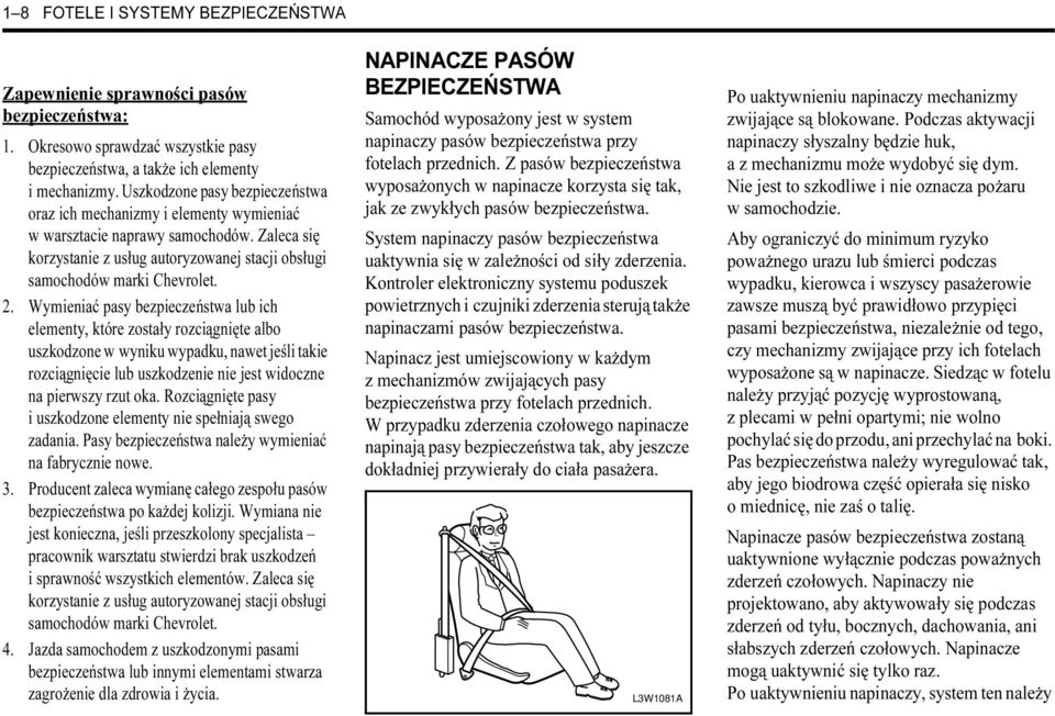 Wymieniać pasy bezpieczeństwa lub ich elementy, które zostały rozciągnięte albo uszkodzone w wyniku wypadku, nawet jeśli takie rozciągnięcie lub uszkodzenie nie jest widoczne na pierwszy rzut oka.