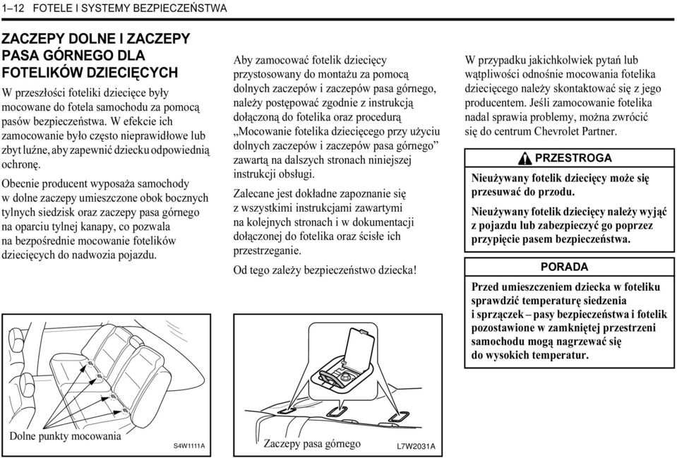 Obecnie producent wyposaża samochody w dolne zaczepy umieszczone obok bocznych tylnych siedzisk oraz zaczepy pasa górnego na oparciu tylnej kanapy, co pozwala na bezpośrednie mocowanie fotelików