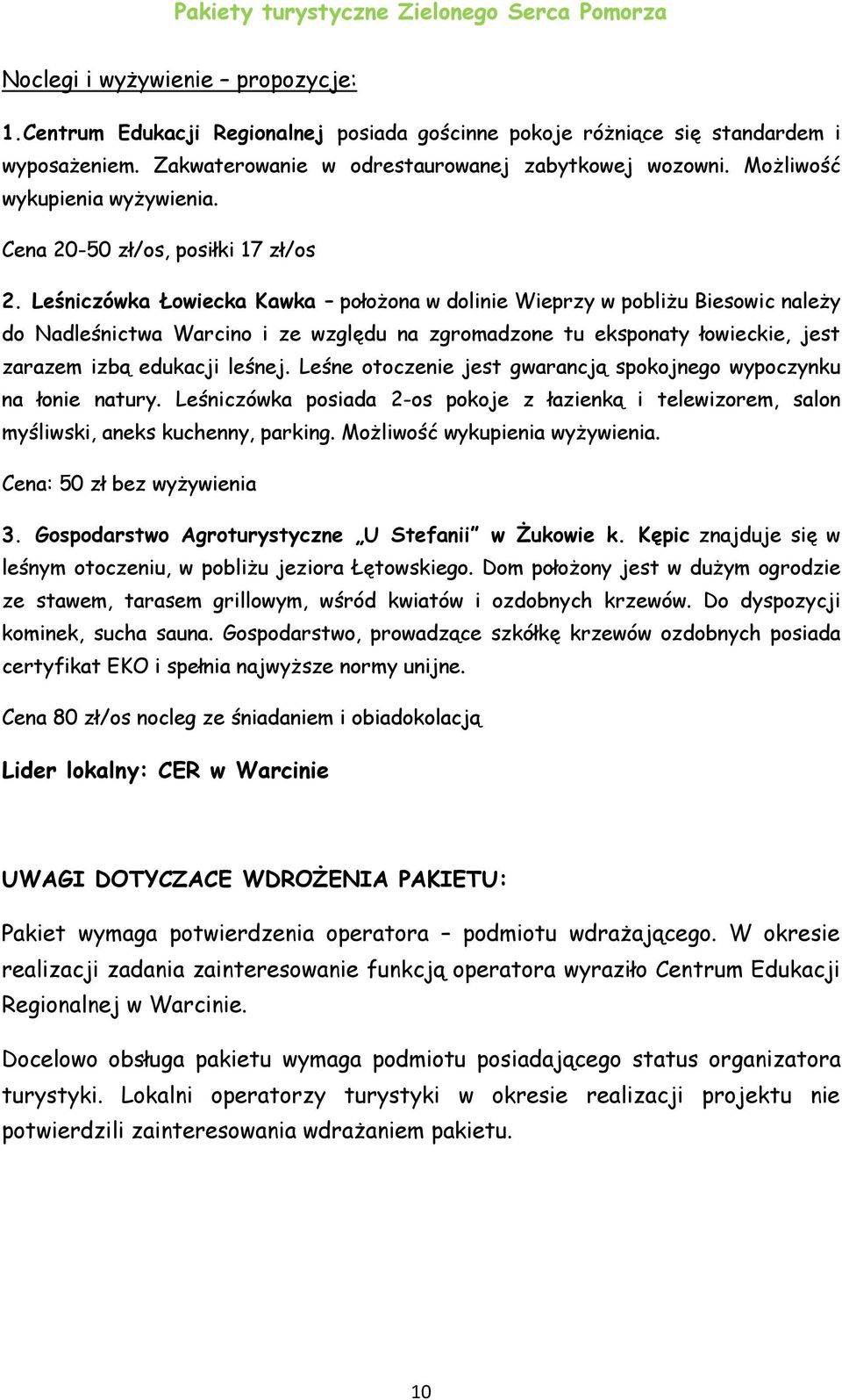 Leśniczówka Łowiecka Kawka położona w dolinie Wieprzy w pobliżu Biesowic należy do Nadleśnictwa Warcino i ze względu na zgromadzone tu eksponaty łowieckie, jest zarazem izbą edukacji leśnej.