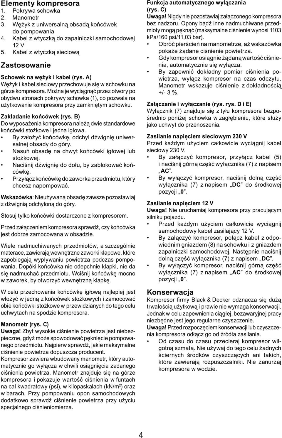 Można je wyciągnąć przez otwory po obydwu stronach pokrywy schowka (1), co pozwala na użytkowanie kompresora przy zamkniętym schowku. Zakładanie końcówek (rys.