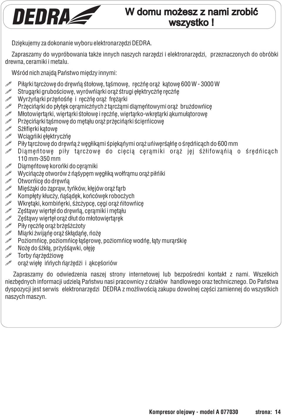 Wœród nich znajd¹ Pañstwo miêdzy innymi: Pilarki tarczowe do drewna stolowe, tasmowe, reczne oraz katowe 600 W - 3000 W Strugarki grubosciowe, wyrówniarki oraz strugi elektryczne reczne Wyrzynarki