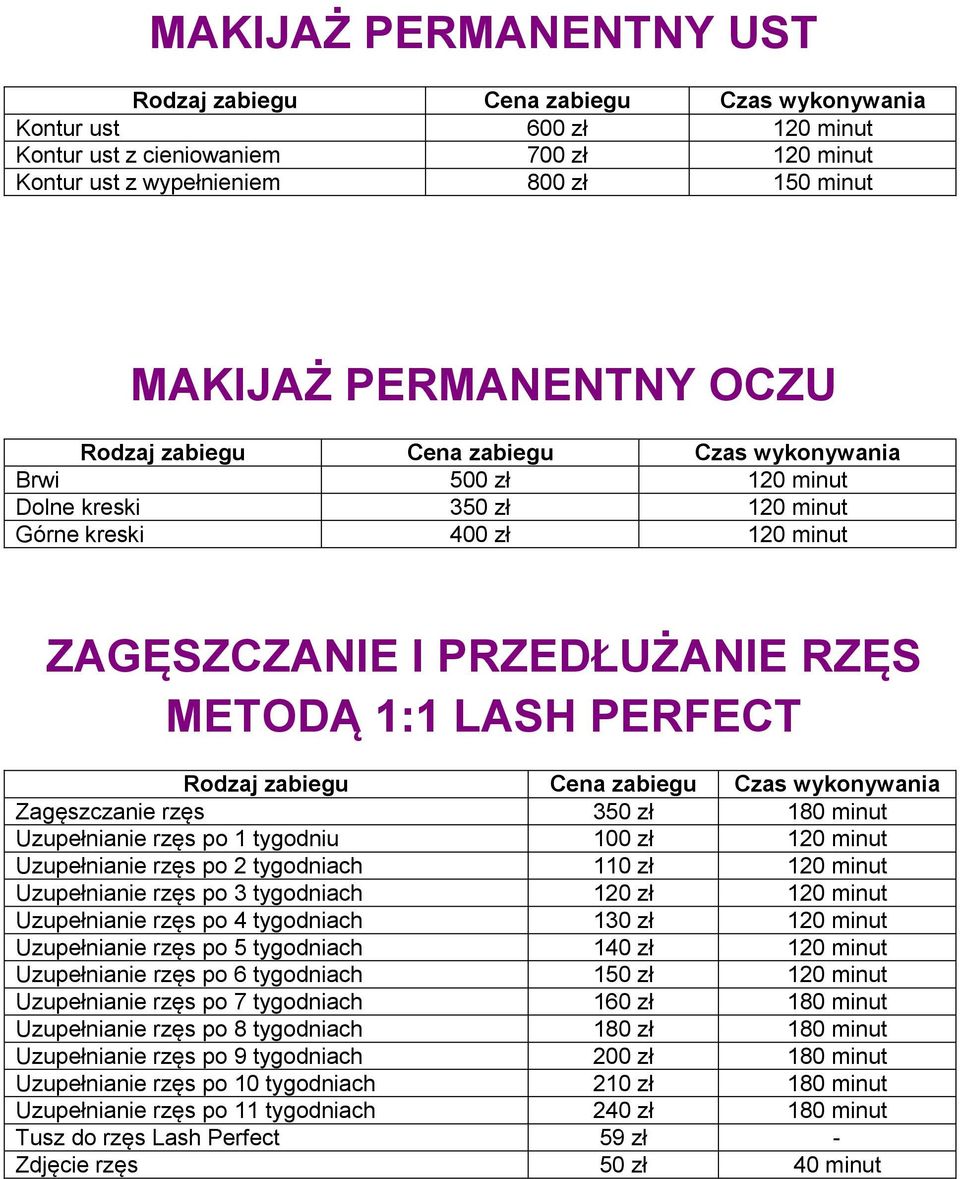 Uzupełnianie rzęs po 2 tygodniach 110 zł 120 minut Uzupełnianie rzęs po 3 tygodniach 120 zł 120 minut Uzupełnianie rzęs po 4 tygodniach 130 zł 120 minut Uzupełnianie rzęs po 5 tygodniach 140 zł 120