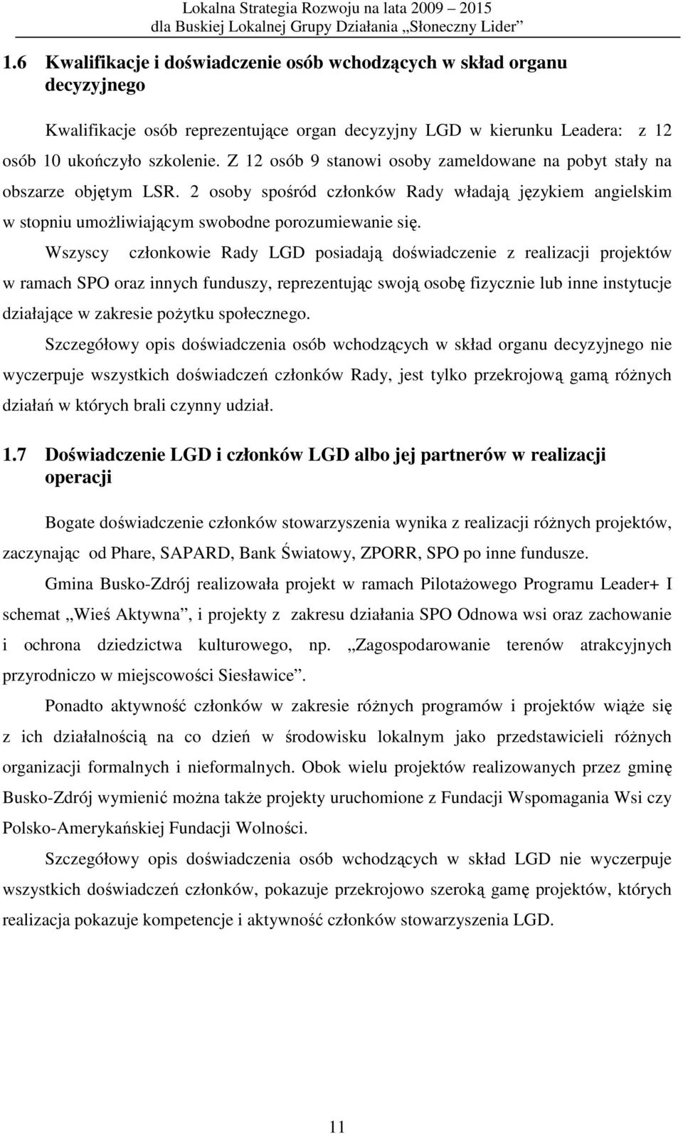 Wszyscy członkowie Rady LGD posiadają doświadczenie z realizacji projektów w ramach SPO oraz innych funduszy, reprezentując swoją osobę fizycznie lub inne instytucje działające w zakresie poŝytku