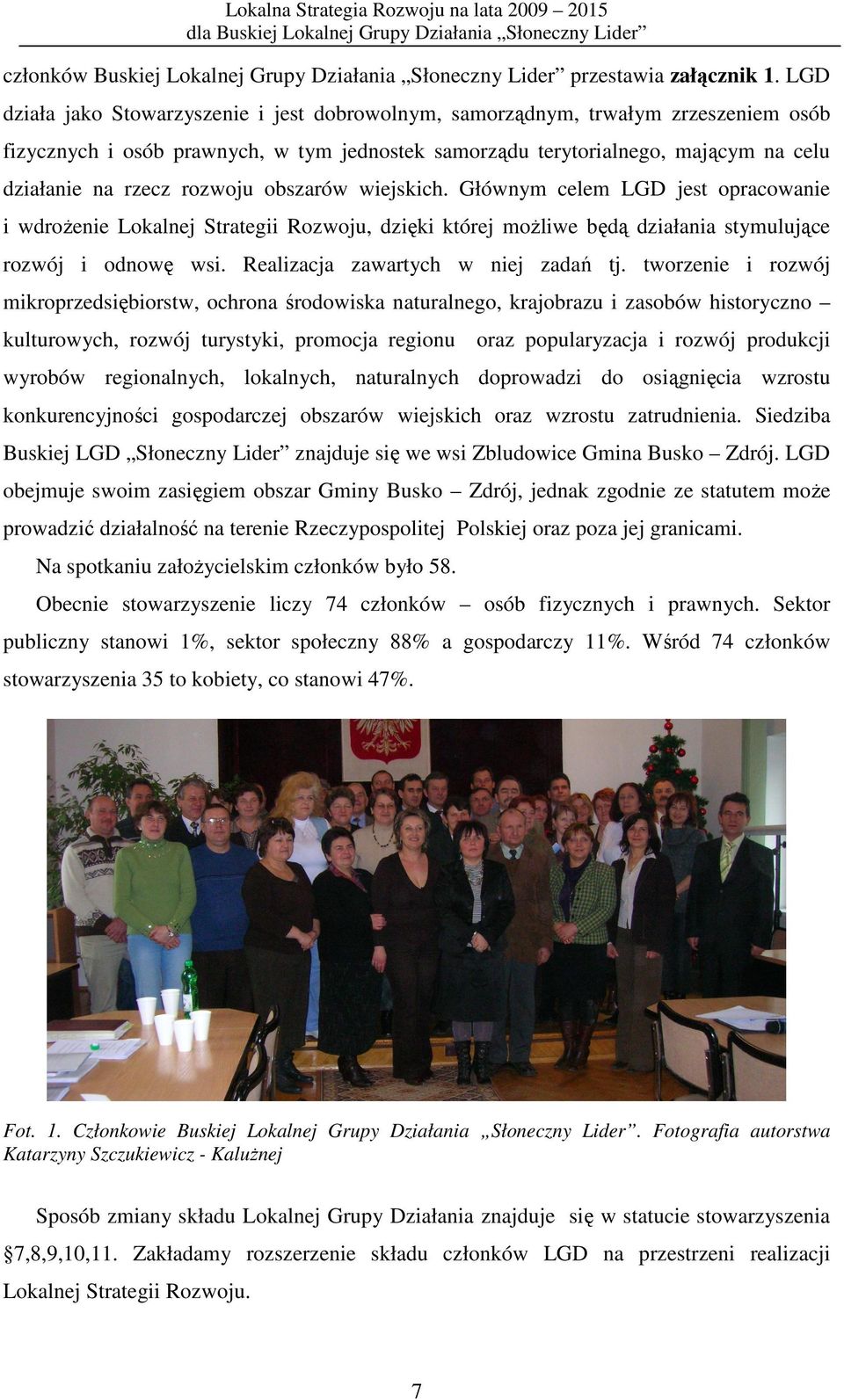 rozwoju obszarów wiejskich. Głównym celem LGD jest opracowanie i wdroŝenie Lokalnej Strategii Rozwoju, dzięki której moŝliwe będą działania stymulujące rozwój i odnowę wsi.