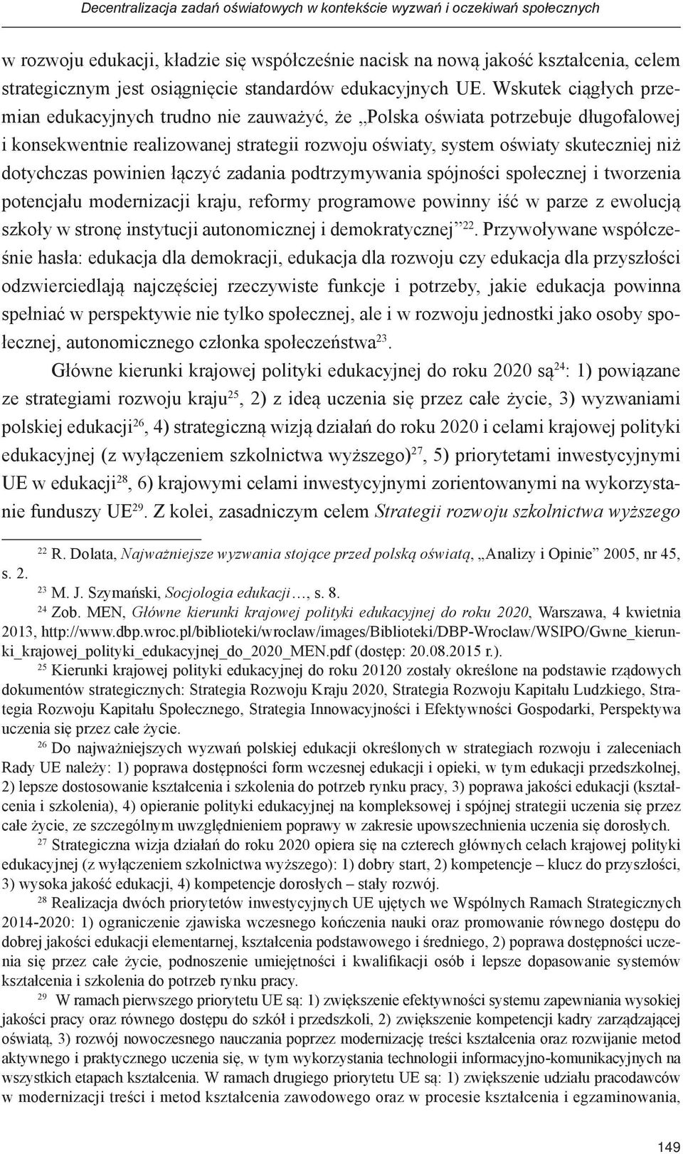 Wskutek ciągłych przemian edukacyjnych trudno nie zauważyć, że Polska oświata potrzebuje długofalowej i konsekwentnie realizowanej strategii rozwoju oświaty, system oświaty skuteczniej niż dotychczas