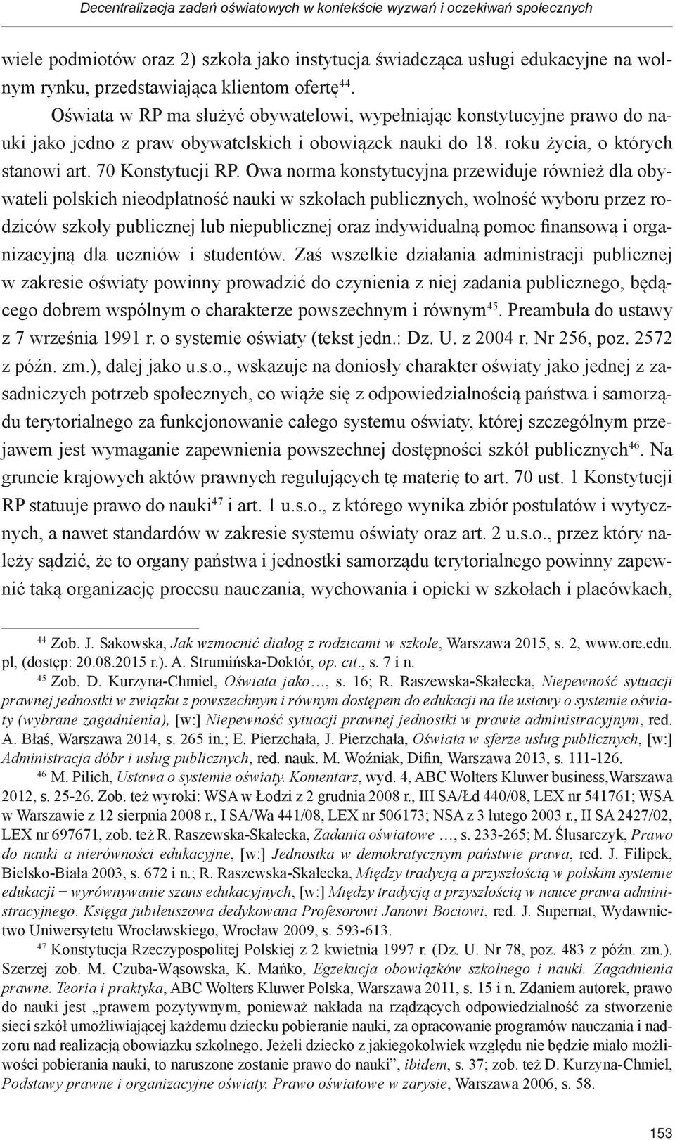Owa norma konstytucyjna przewiduje również dla obywateli polskich nieodpłatność nauki w szkołach publicznych, wolność wyboru przez rodziców szkoły publicznej lub niepublicznej oraz indywidualną pomoc
