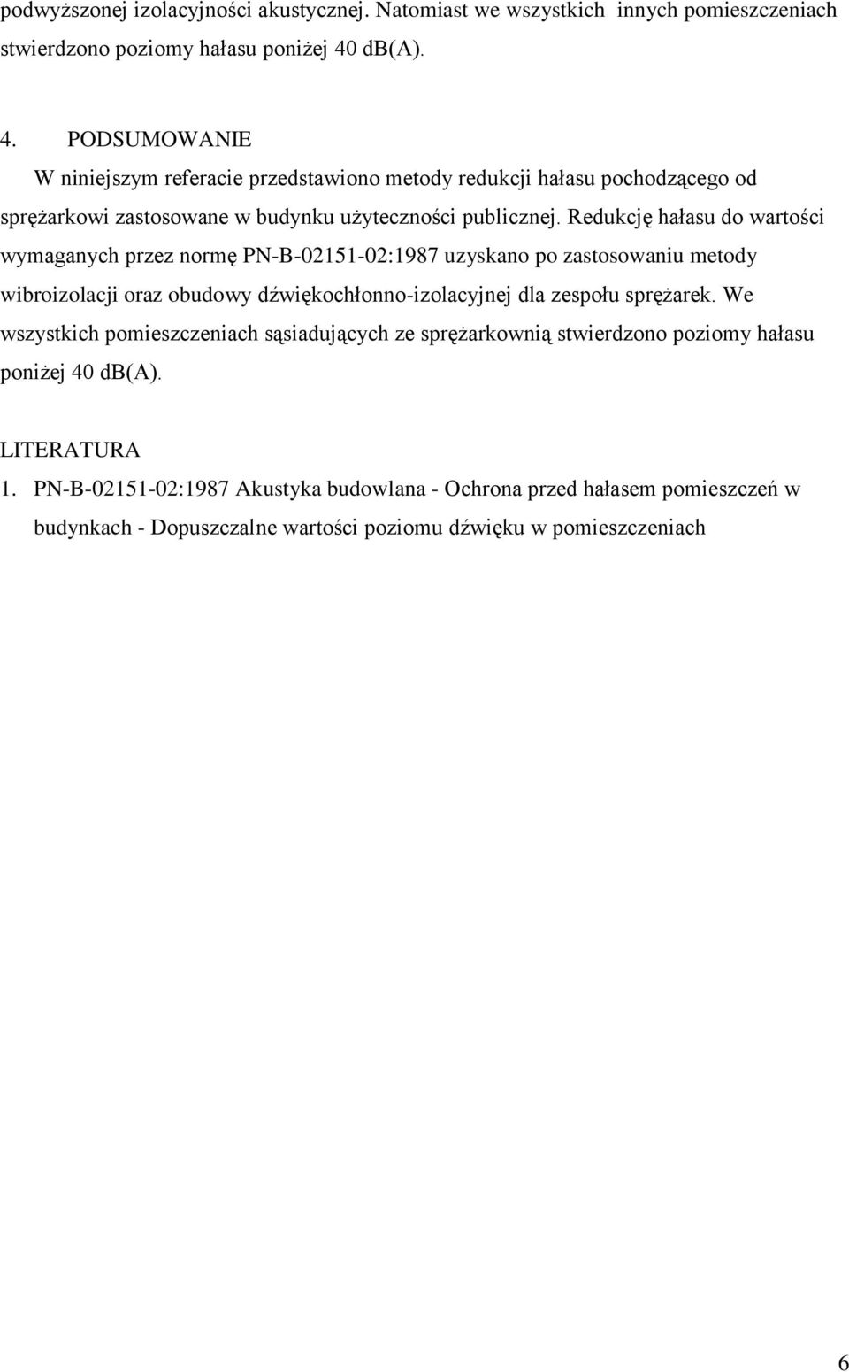 Redukcję hałasu do wartości wymaganych przez normę PN-B-02151-02:1987 uzyskano po zastosowaniu metody wibroizolacji oraz obudowy dźwiękochłonno-izolacyjnej dla zespołu sprężarek.