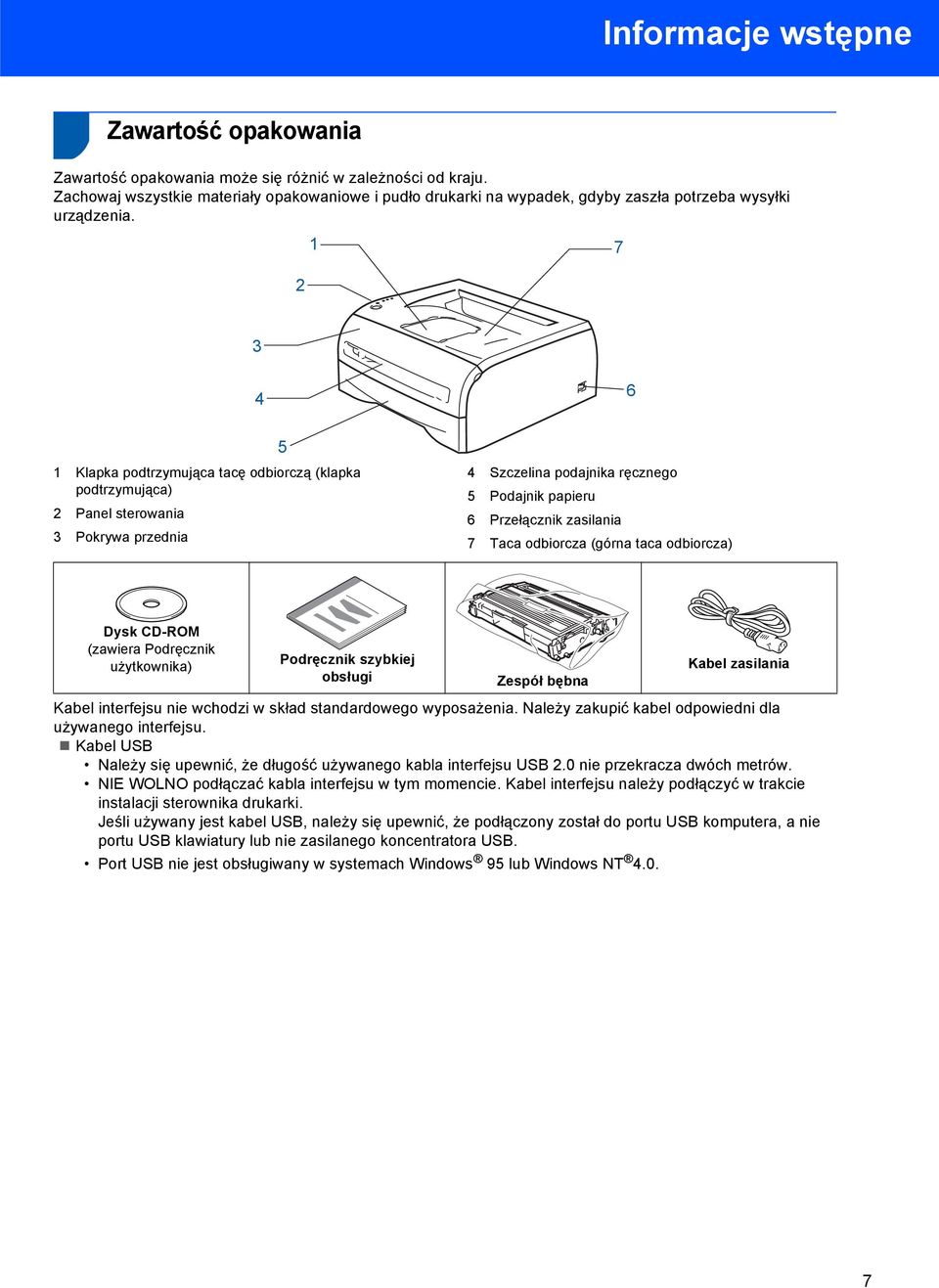 7 2 3 4 6 5 Klapka podtrzymująca tacę odbiorczą (klapka podtrzymująca) 2 Panel sterowania 3 Pokrywa przednia 4 Szczelina podajnika ręcznego 5 Podajnik papieru 6 Przełącznik zasilania 7 Taca odbiorcza