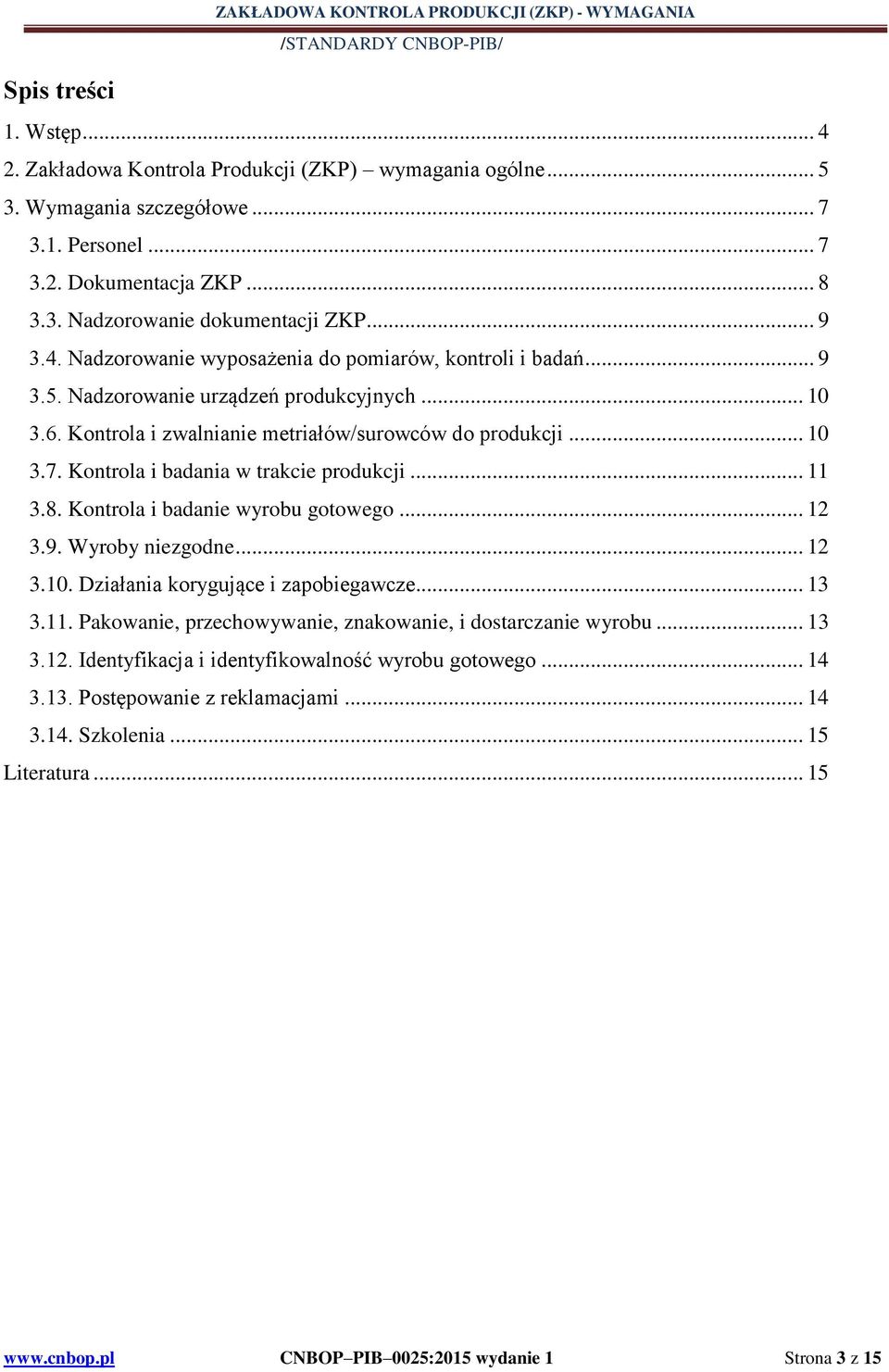 Kontrola i zwalnianie metriałów/surowców do produkcji... 10 3.7. Kontrola i badania w trakcie produkcji... 11 3.8. Kontrola i badanie wyrobu gotowego... 12 3.9. Wyroby niezgodne... 12 3.10. Działania korygujące i zapobiegawcze.