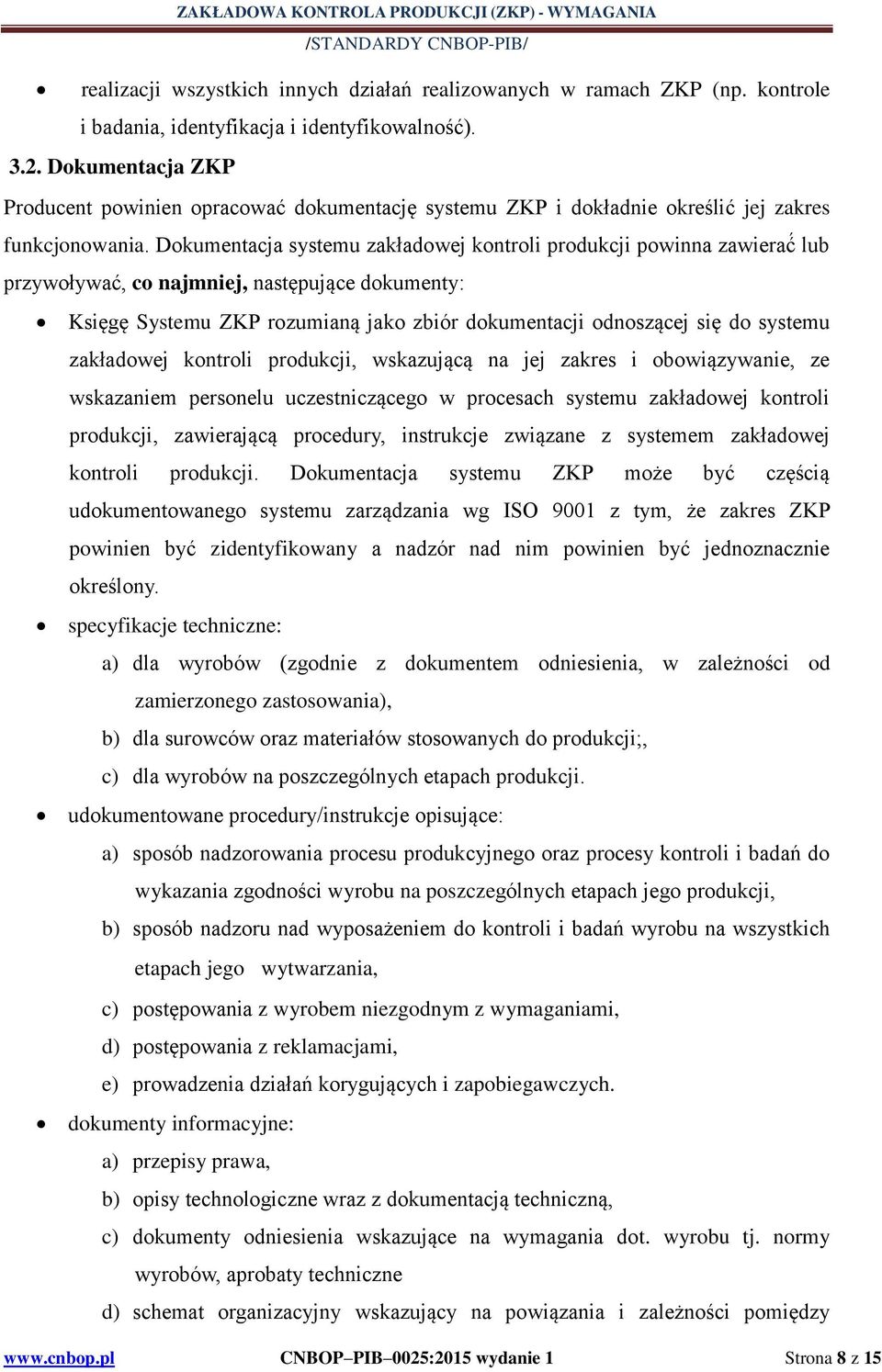 Dokumentacja systemu zakładowej kontroli produkcji powinna zawierać lub przywoływać, co najmniej, następujące dokumenty: Księgę Systemu ZKP rozumianą jako zbiór dokumentacji odnoszącej się do systemu