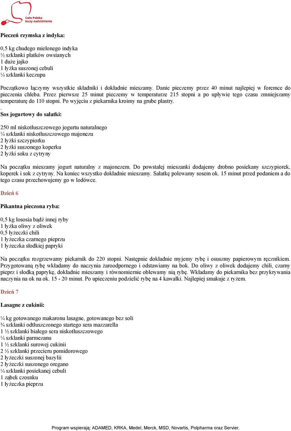Przez pierwsze 25 minut pieczemy w temperaturze 215 stopni a po upływie tego czasu zmniejszamy temperaturę do 110 stopni. Po wyjęciu z piekarnika kroimy na grube plastry.