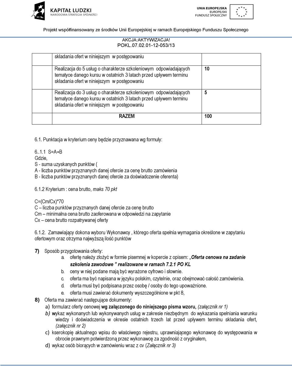 10 5 RAZEM 100 6.1. Punktacja w kryterium ceny będzie przyznawana wg formuły: 6..1.1 S=A+B Gdzie, S - suma uzyskanych punktów ( A - liczba punktów przyznanych danej ofercie za cenę brutto zamówienia B - liczba punktów przyznanych danej ofercie za doświadczenie oferenta) 6.
