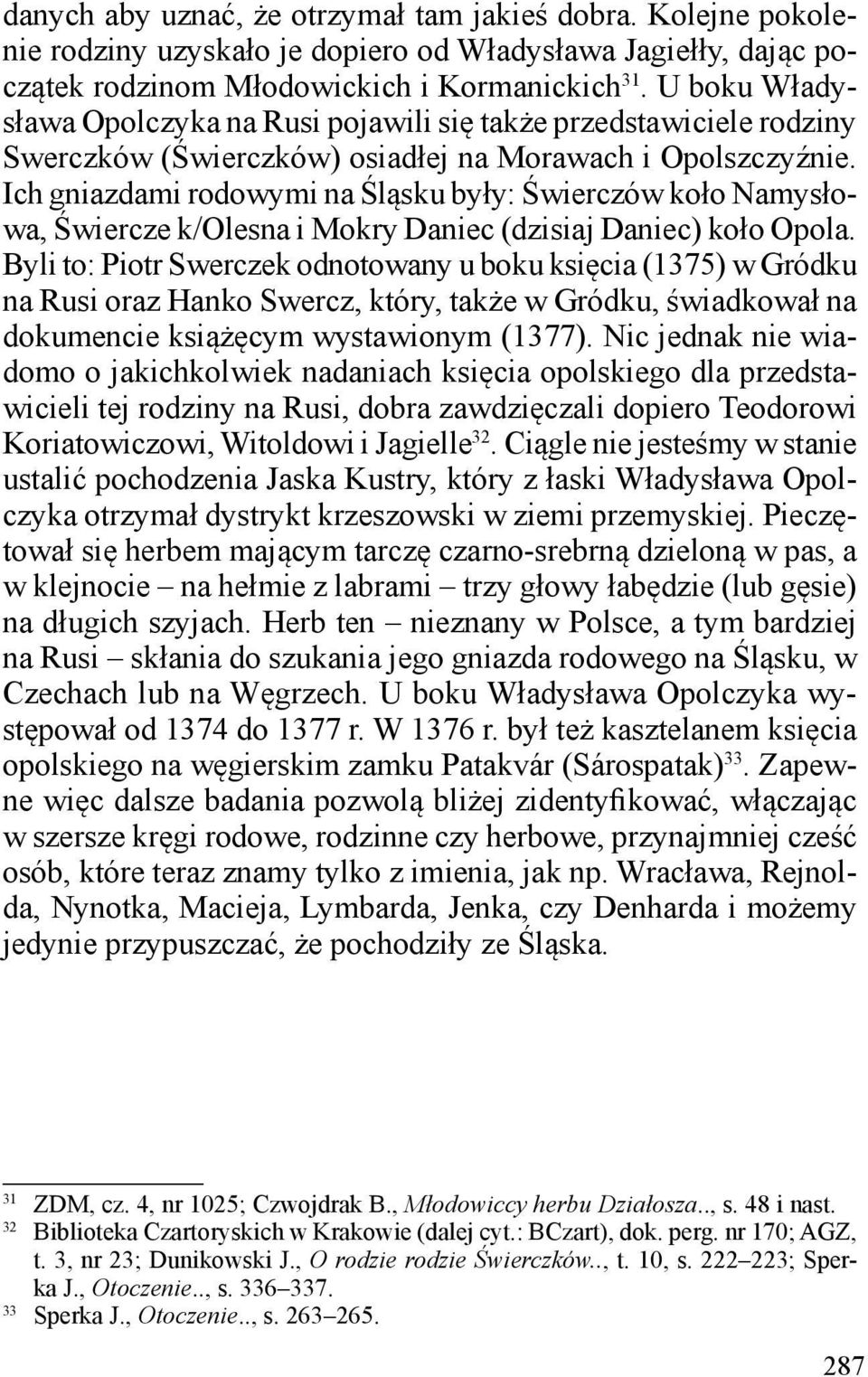 Ich gniazdami rodowymi na Śląsku były: Świerczów koło Namysłowa, Świercze k/olesna i Mokry Daniec (dzisiaj Daniec) koło Opola.