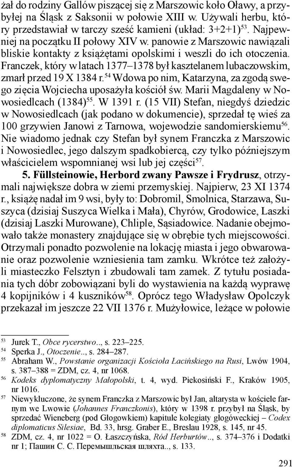 Franczek, który w latach 1377 1378 był kasztelanem lubaczowskim, zmarł przed 19 X 1384 r. 54 Wdowa po nim, Katarzyna, za zgodą swego zięcia Wojciecha uposażyła kościół św.