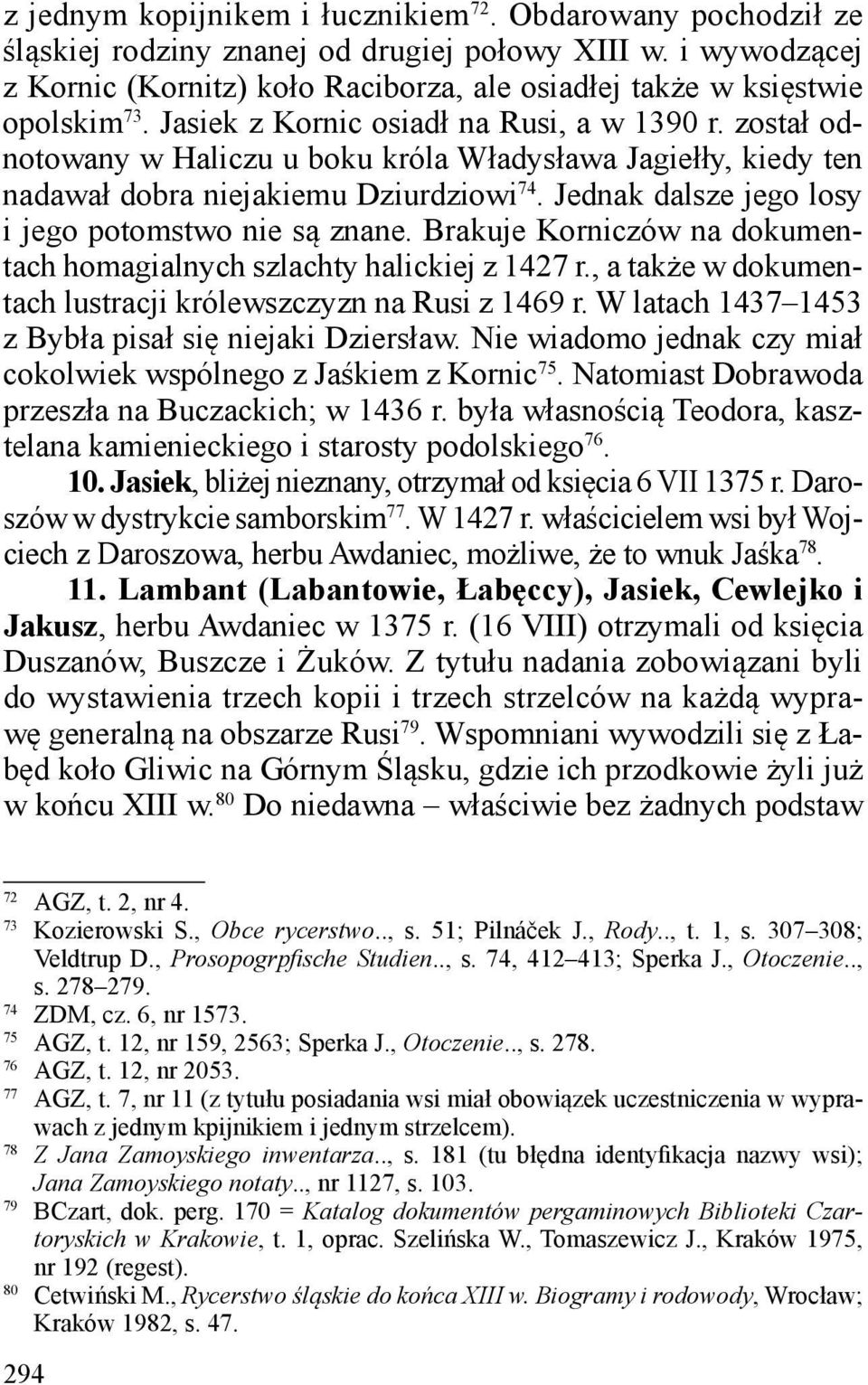 został odnotowany w Haliczu u boku króla Władysława Jagiełły, kiedy ten nadawał dobra niejakiemu Dziurdziowi 74. Jednak dalsze jego losy i jego potomstwo nie są znane.