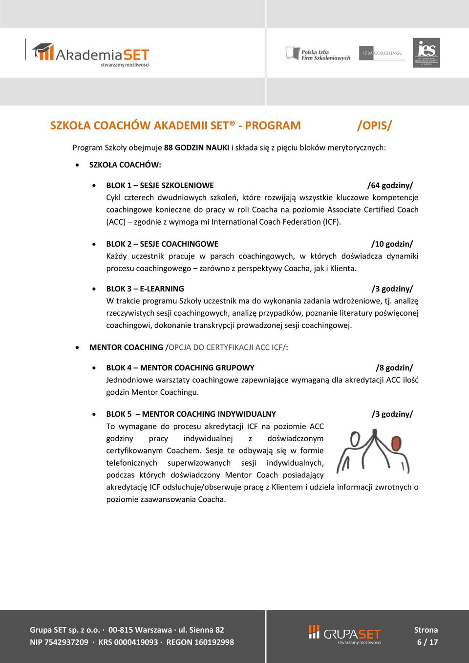 Federation (ICF). BLOK 2 SESJE COACHINGOWE /10 godzin/ Każdy uczestnik pracuje w parach coachingowych, w których doświadcza dynamiki procesu coachingowego zarówno z perspektywy Coacha, jak i Klienta.