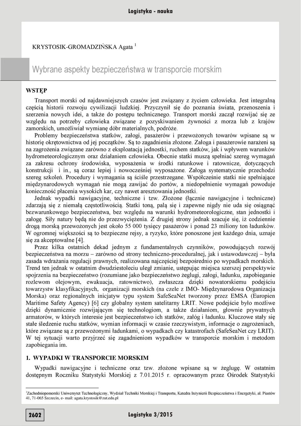 Transport morski zaczął rozwijać się ze względu na potrzeby człowieka związane z pozyskiwaniem żywności z morza lub z krajów zamorskich, umożliwiał wymianę dóbr materialnych, podróże.