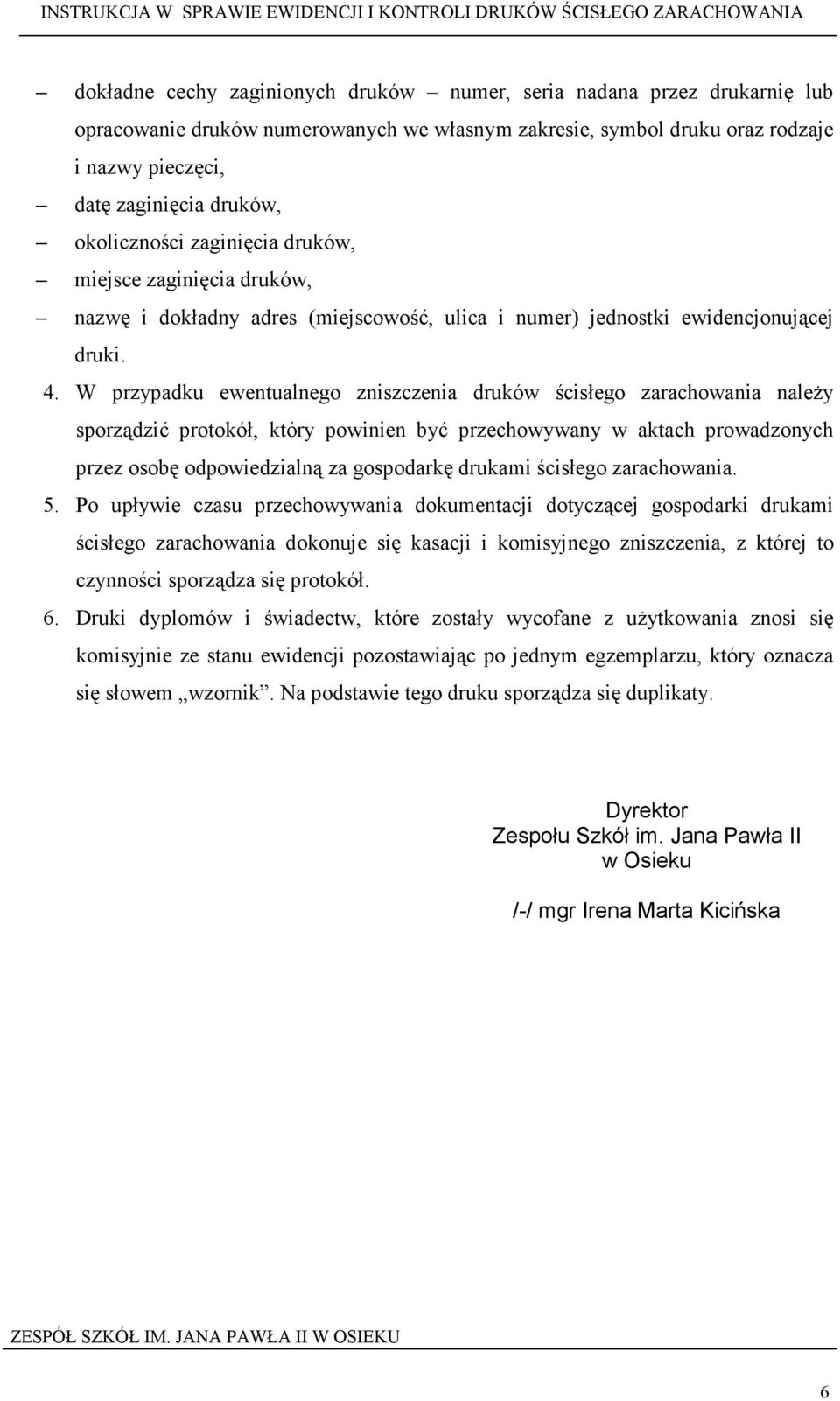 W przypadku ewentualnego zniszczenia druków ścisłego zarachowania naleŝy sporządzić protokół, który powinien być przechowywany w aktach prowadzonych przez osobę odpowiedzialną za gospodarkę drukami