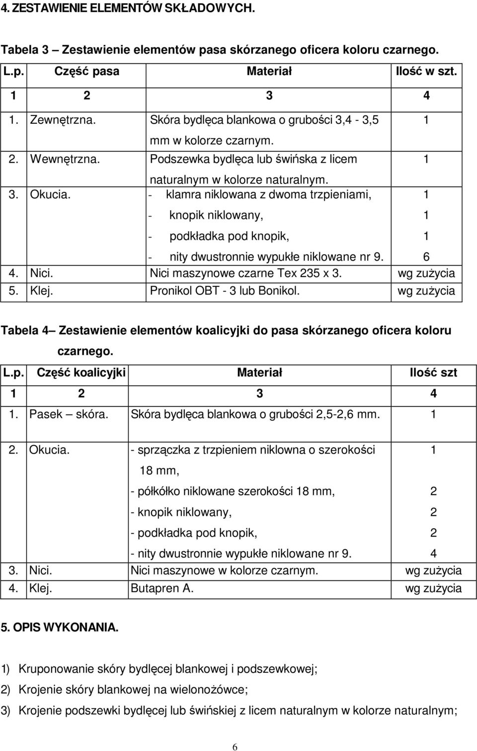 - klamra niklowana z dwoma trzpieniami, 1 - knopik niklowany, 1 - podkładka pod knopik, 1 - nity dwustronnie wypukłe niklowane nr 9. 6 4. Nici. Nici maszynowe czarne Tex 235 x 3. wg zuŝycia 5. Klej.