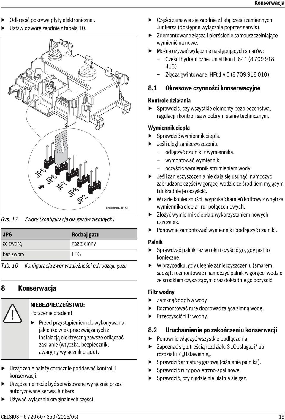 Można używać wyłącznie następujących smarów: Części hydrauliczne: Unisilikon L 641 (8 709 918 413) Złącza gwintowane: HFt 1 v 5 (8 709 918 010). 8.