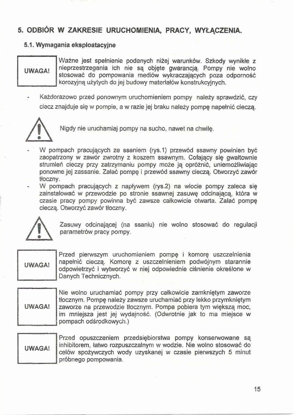 Pompy nie wolno stosować do pompowania mediów wykraczających poza odporność korozyjną użytych do jej budowy materiałów konstrukcyjnych.