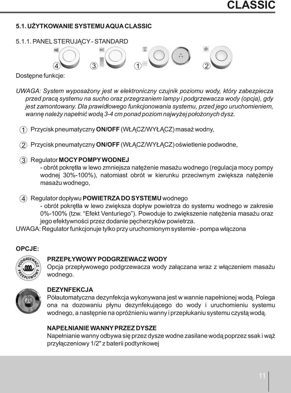 PANEL STERUJĄCY - STANDARD Dostępne funkcje: 4 3 1 2 UWAGA: System wyposażony jest w elektroniczny czujnik poziomu wody, który zabezpiecza przed pracą systemu na sucho oraz przegrzaniem lampy i