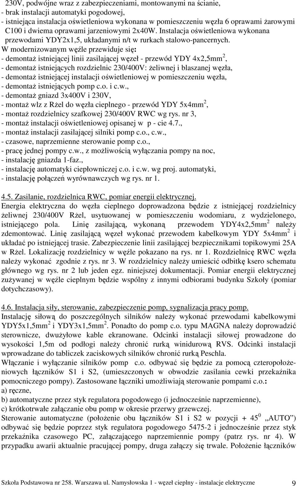 W modernizowanym węźle przewiduje się: - demontaŝ istniejącej linii zasilającej węzeł - przewód YDY 4x2,5mm 2, - demontaŝ istniejących rozdzielnic 230/400V: Ŝeliwnej i blaszanej węzła, - demontaŝ