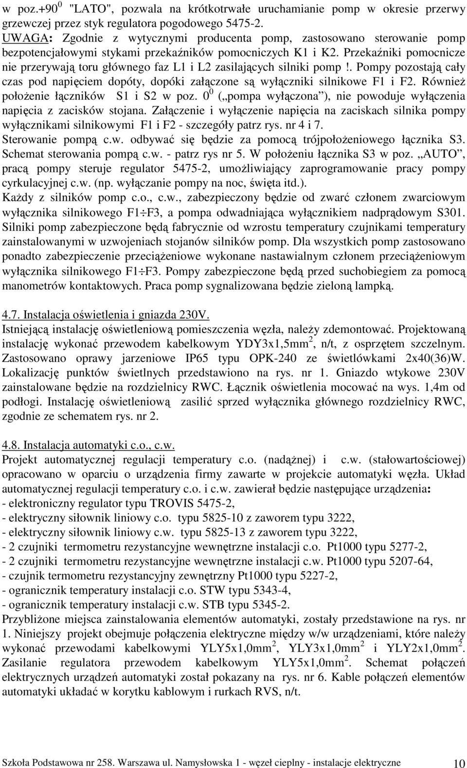 Przekaźniki pomocnicze nie przerywają toru głównego faz L1 i L2 zasilających silniki pomp!. Pompy pozostają cały czas pod napięciem dopóty, dopóki załączone są wyłączniki silnikowe F1 i F2.