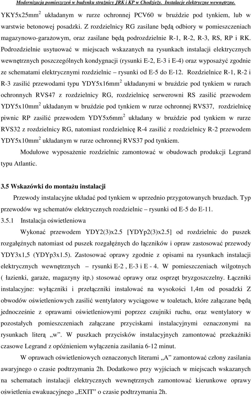 Podrozdzielnie usytuować w miejscach wskazanych na rysunkach instalacji elektrycznych wewnętrznych poszczególnych kondygnacji (rysunki E-2, E-3 i E-4) oraz wyposaŝyć zgodnie ze schematami