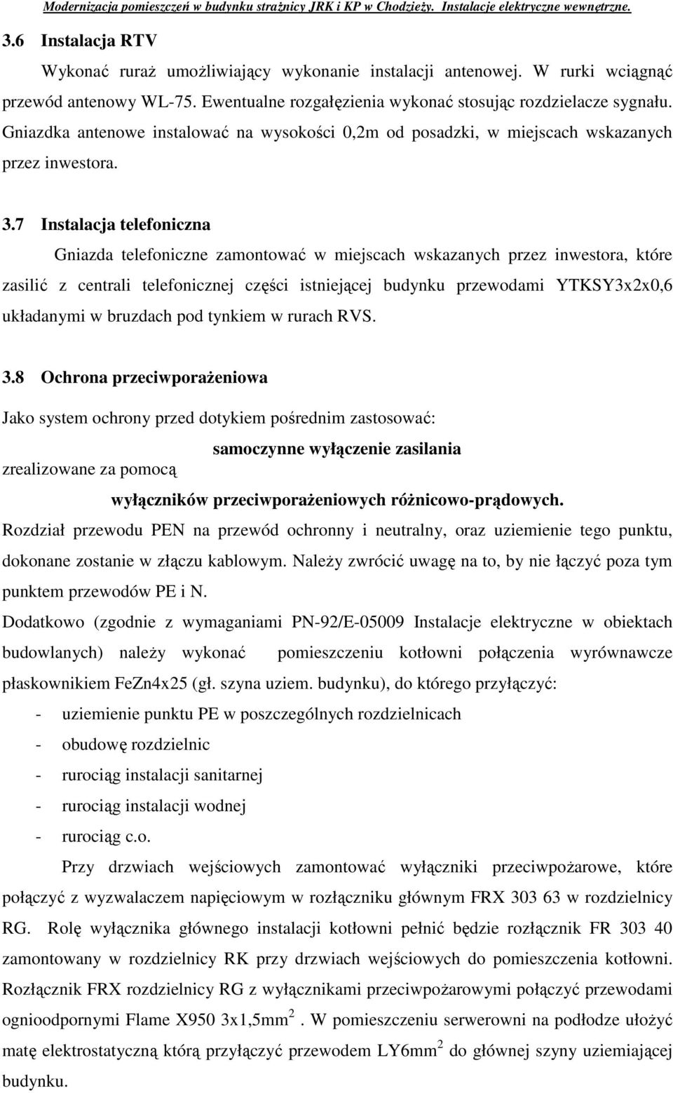 7 Instalacja telefoniczna Gniazda telefoniczne zamontować w miejscach wskazanych przez inwestora, które zasilić z centrali telefonicznej części istniejącej budynku przewodami YTKSY3x2x0,6 układanymi