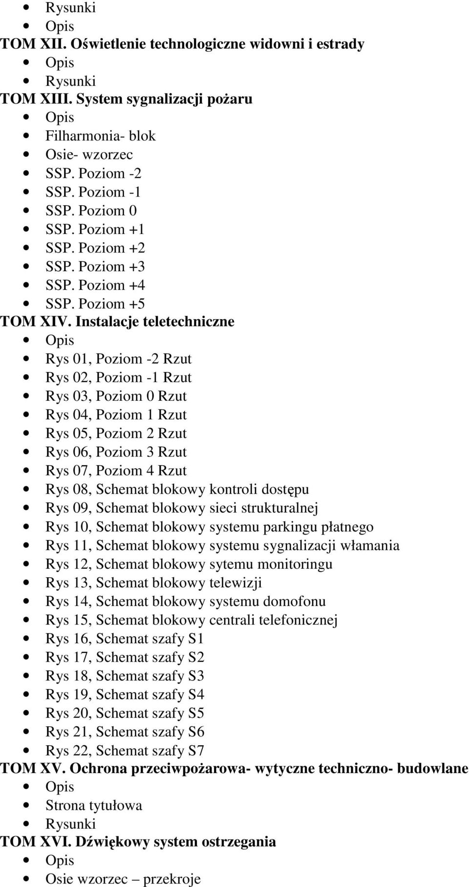 Instalacje teletechniczne Rys 01, Poziom -2 Rzut Rys 02, Poziom -1 Rzut Rys 03, Poziom 0 Rzut Rys 04, Poziom 1 Rzut Rys 05, Poziom 2 Rzut Rys 06, Poziom 3 Rzut Rys 07, Poziom 4 Rzut Rys 08, Schemat