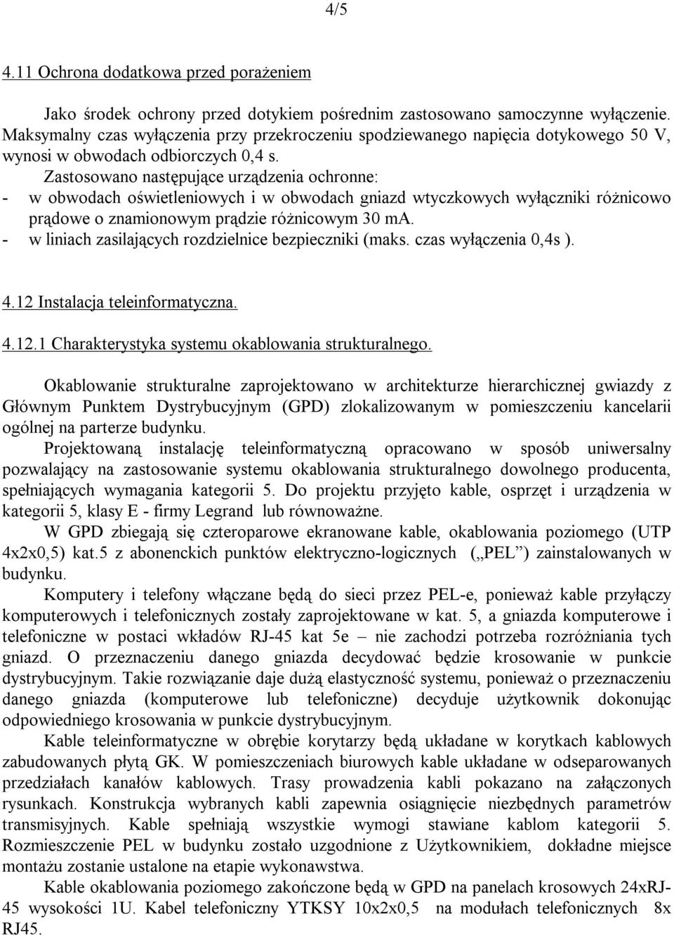 Zastosowano następujące urządzenia ochronne: - w obwodach oświetleniowych i w obwodach gniazd wtyczkowych wyłączniki różnicowo prądowe o znamionowym prądzie różnicowym 30 ma.
