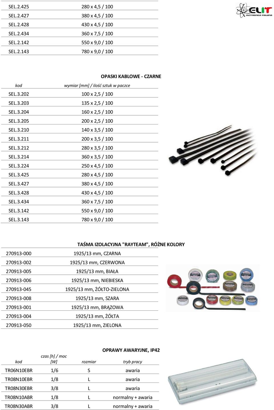 3.224 250 x 4,5 / 100 SEL.3.425 280 x 4,5 / 100 SEL.3.427 380 x 4,5 / 100 SEL.3.428 430 x 4,5 / 100 SEL.3.434 360 x 7,5 / 100 SEL.3.142 550 x 9,0 / 100 SEL.3.143 780 x 9,0 / 100 TAŚMA IZOLACYJNA