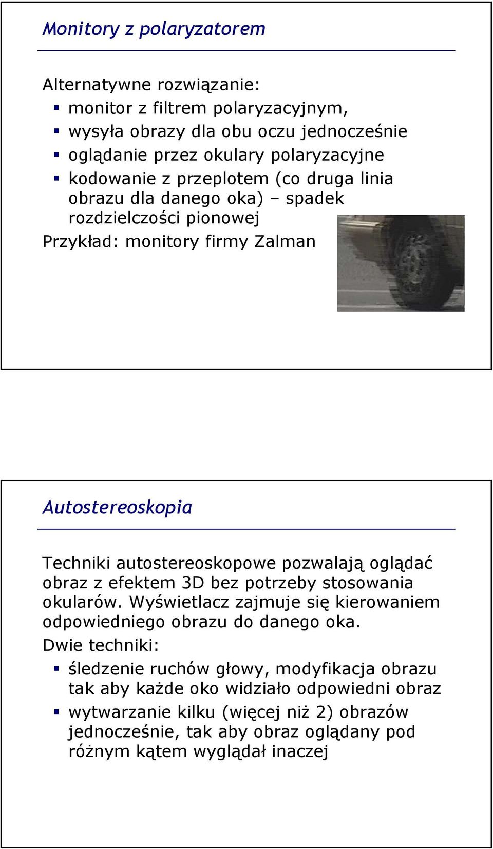 autostereoskopowepozwalają oglądać obraz z efektem 3D bez potrzeby stosowania okularów. Wyświetlacz zajmuje się kierowaniem odpowiedniego obrazu do danego oka.