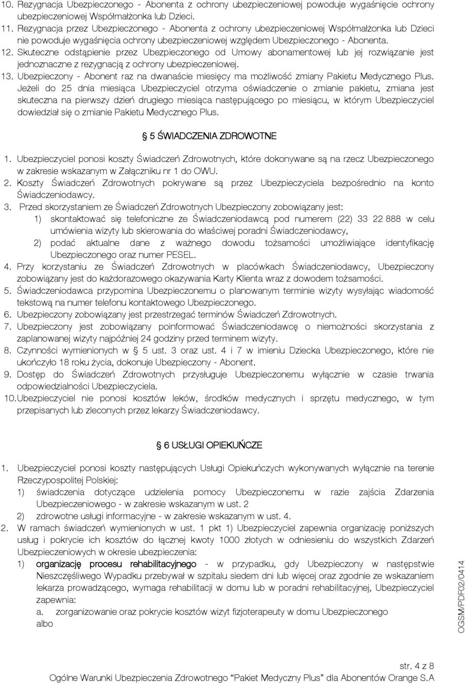 Skuteczne odstąpienie przez Ubezpieczonego od Umowy abonamentowej lub jej rozwiązanie jest jednoznaczne z rezygnacją z ochrony ubezpieczeniowej. 13.