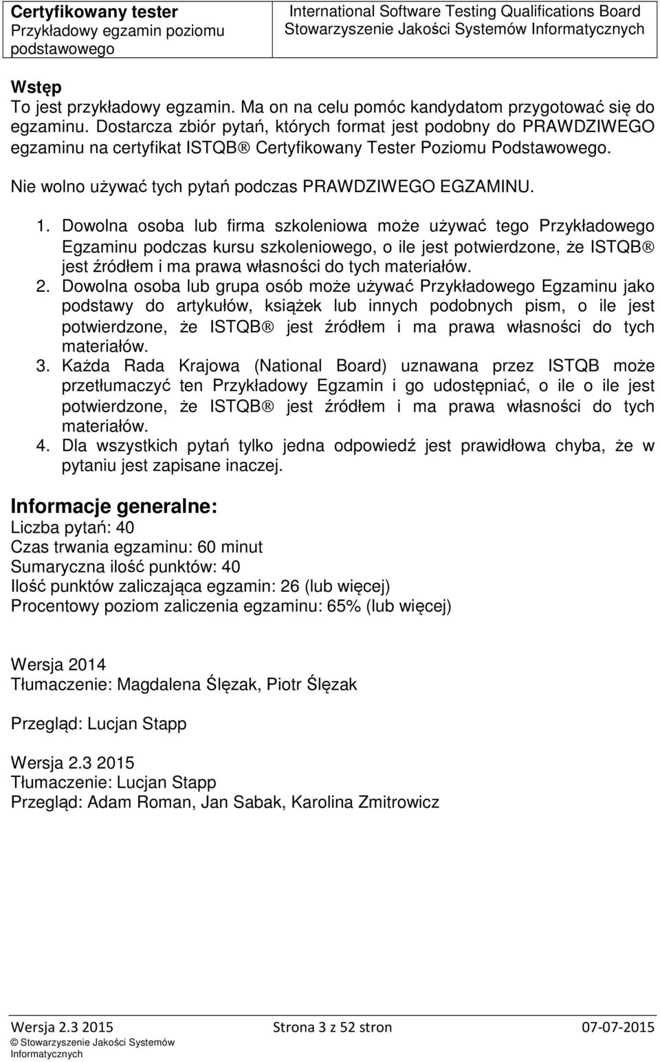 Dowolna osoba lub firma szkoleniowa może używać tego Przykładowego Egzaminu podczas kursu szkoleniowego, o ile jest potwierdzone, że ISTQB jest źródłem i ma prawa własności do tych materiałów. 2.